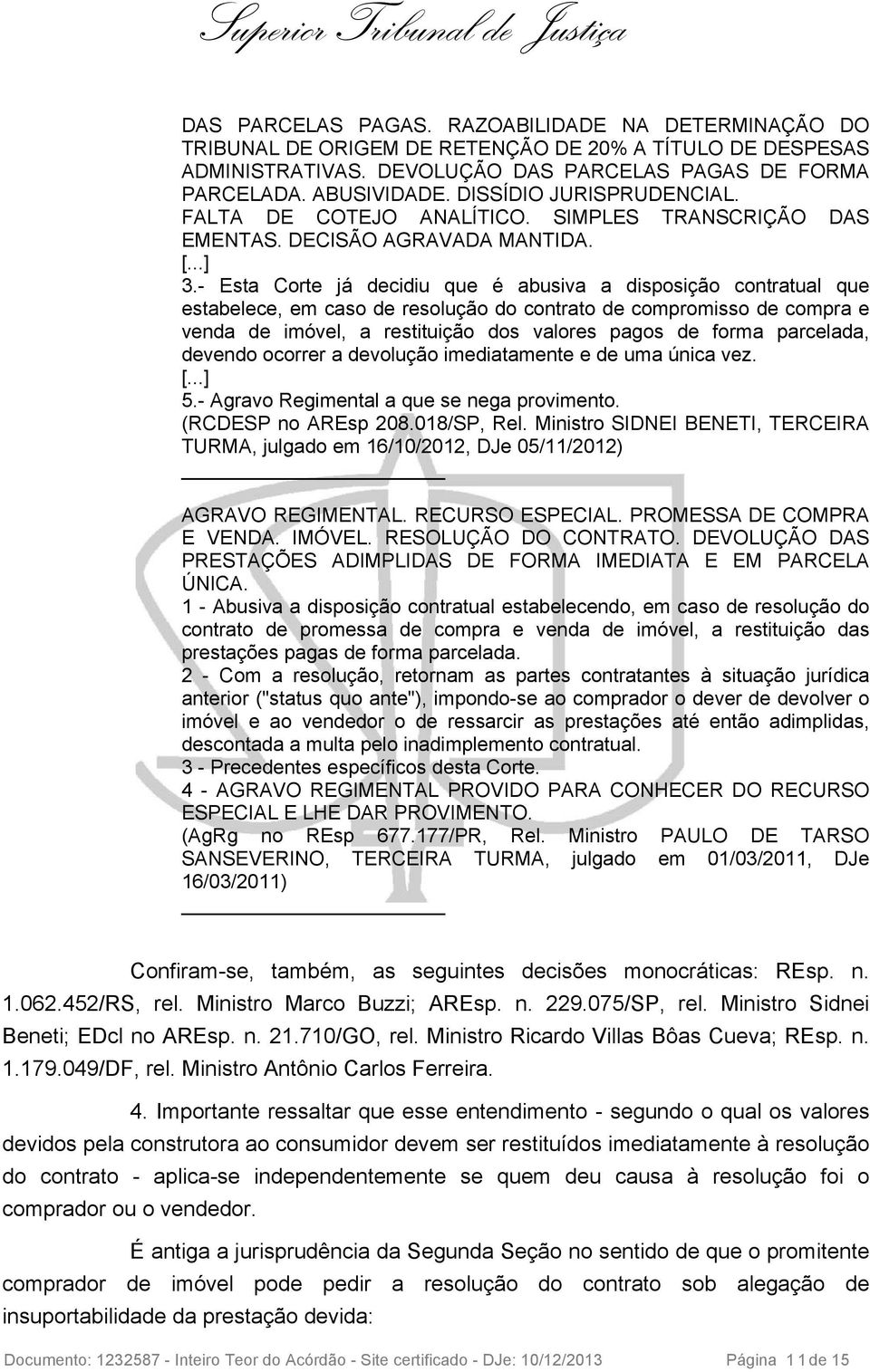 - Esta Corte já decidiu que é abusiva a disposição contratual que estabelece, em caso de resolução do contrato de compromisso de compra e venda de imóvel, a restituição dos valores pagos de forma