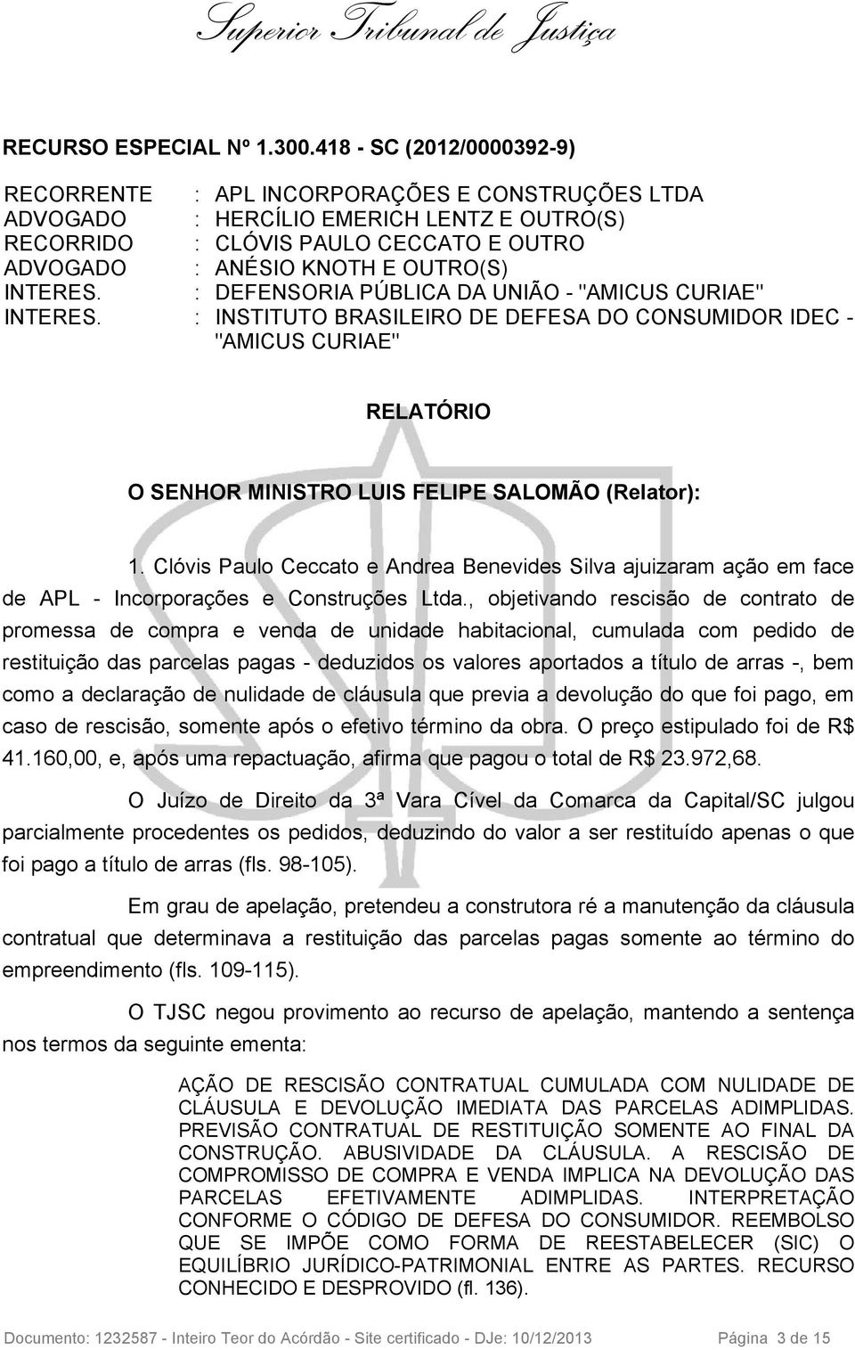 INTERES. : DEFENSORIA PÚBLICA DA UNIÃO - "AMICUS CURIAE" INTERES. : INSTITUTO BRASILEIRO DE DEFESA DO CONSUMIDOR IDEC - "AMICUS CURIAE" RELATÓRIO O SENHOR MINISTRO LUIS FELIPE SALOMÃO (Relator): 1.