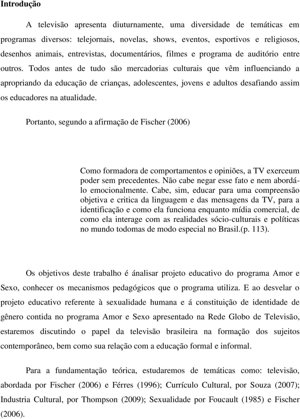 Todos antes de tudo são mercadorias culturais que vêm influenciando a apropriando da educação de crianças, adolescentes, jovens e adultos desafiando assim os educadores na atualidade.