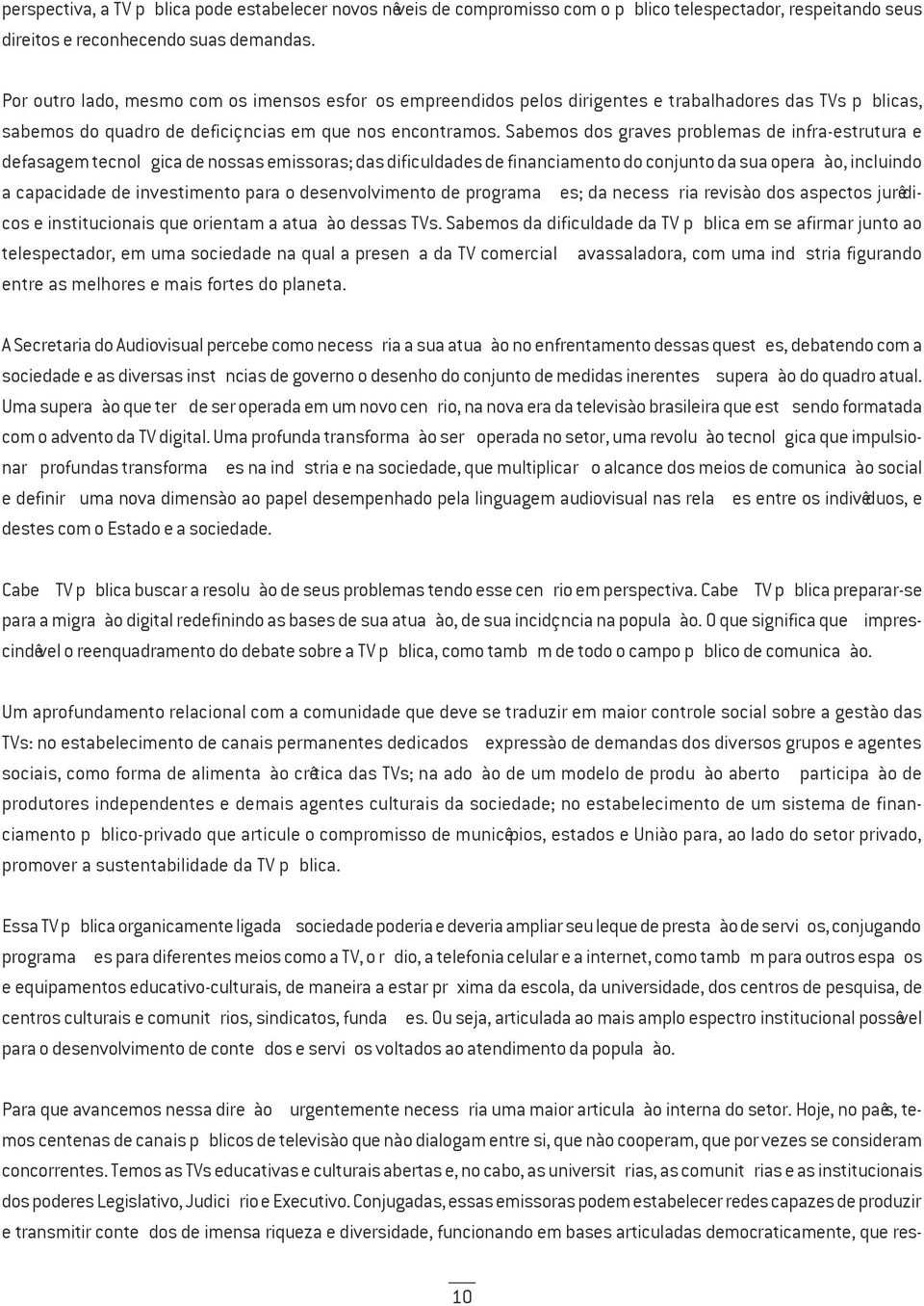 Sabemos dos graves problemas de infra-estrutura e defasagem tecnológica de nossas emissoras; das dificuldades de financiamento do conjunto da sua operação, incluindo a capacidade de investimento para