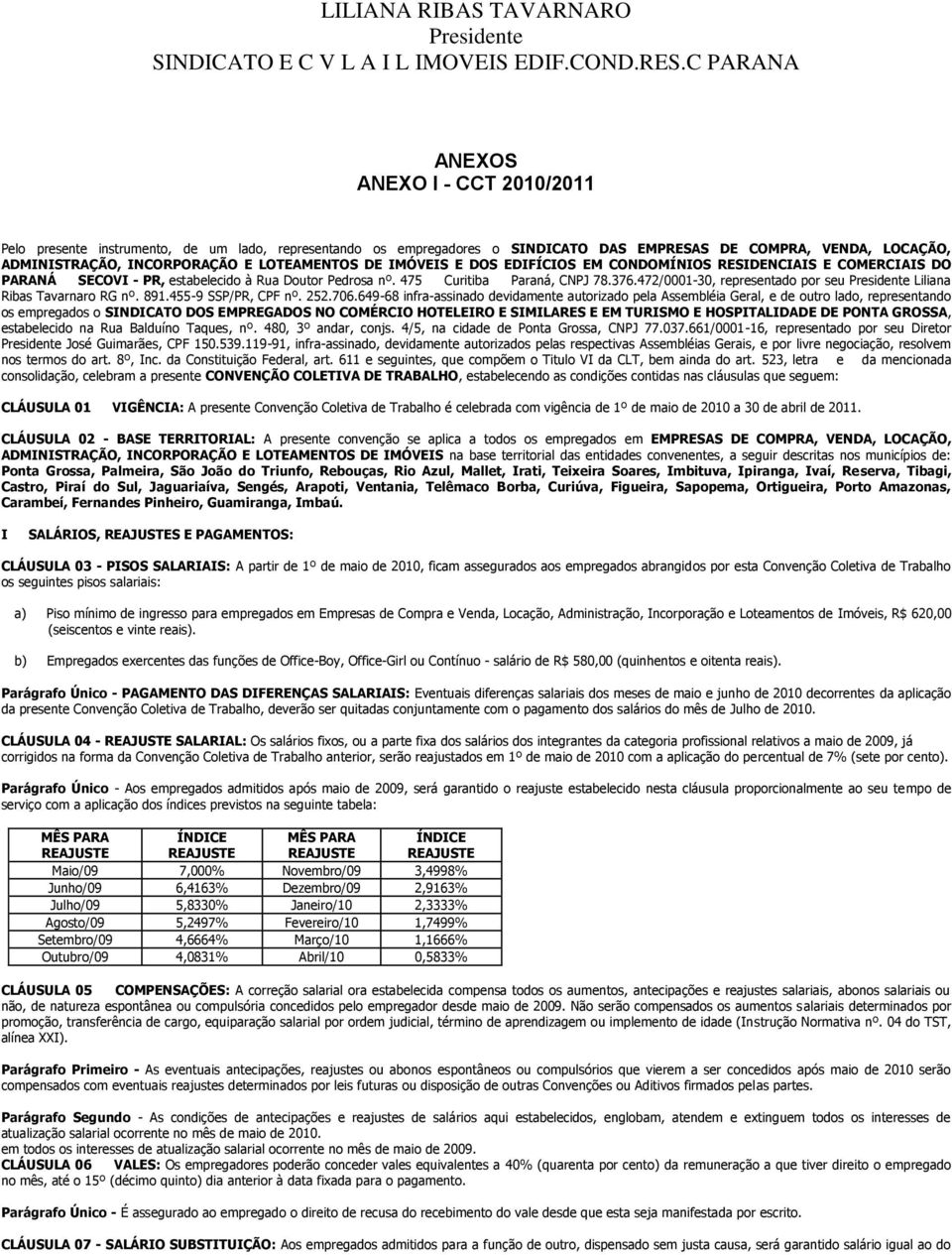 LOTEAMENTOS DE IMÓVEIS E DOS EDIFÍCIOS EM CONDOMÍNIOS RESIDENCIAIS E COMERCIAIS DO PARANÁ SECOVI - PR, estabelecido à Rua Doutor Pedrosa nº. 475 Curitiba Paraná, CNPJ 78.376.