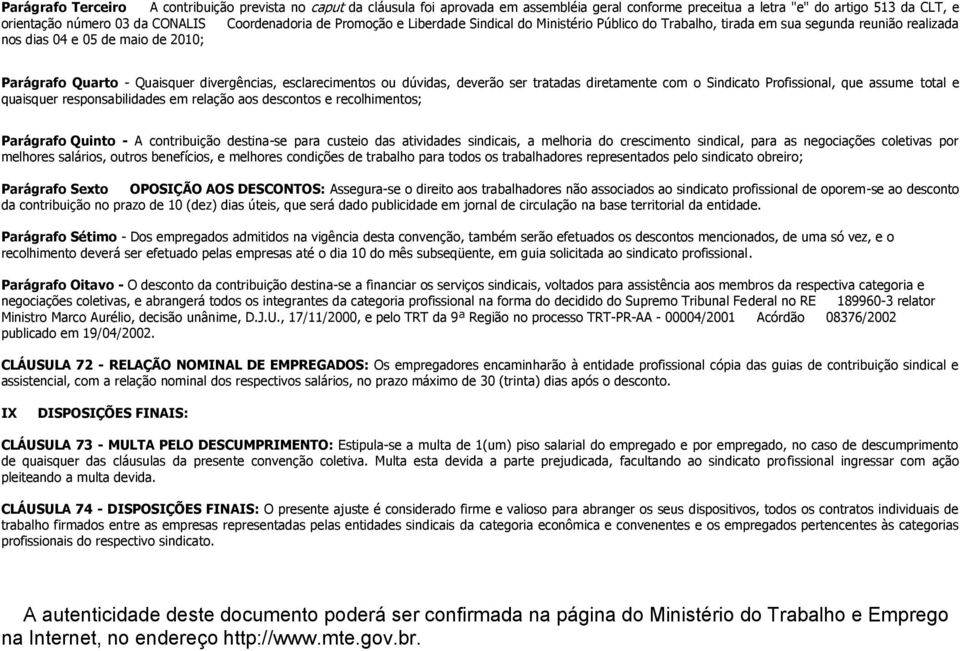 esclarecimentos ou dúvidas, deverão ser tratadas diretamente com o Sindicato Profissional, que assume total e quaisquer responsabilidades em relação aos descontos e recolhimentos; Parágrafo Quinto -