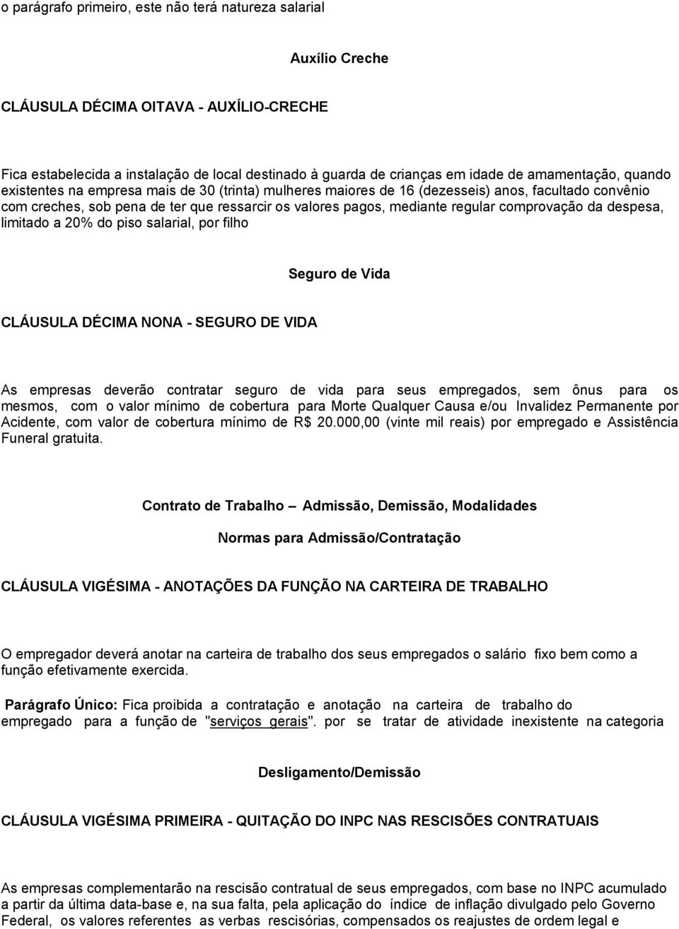 comprovação da despesa, limitado a 20% do piso salarial, por filho Seguro de Vida CLÁUSULA DÉCIMA NONA - SEGURO DE VIDA As empresas deverão contratar seguro de vida para seus empregados, sem ônus