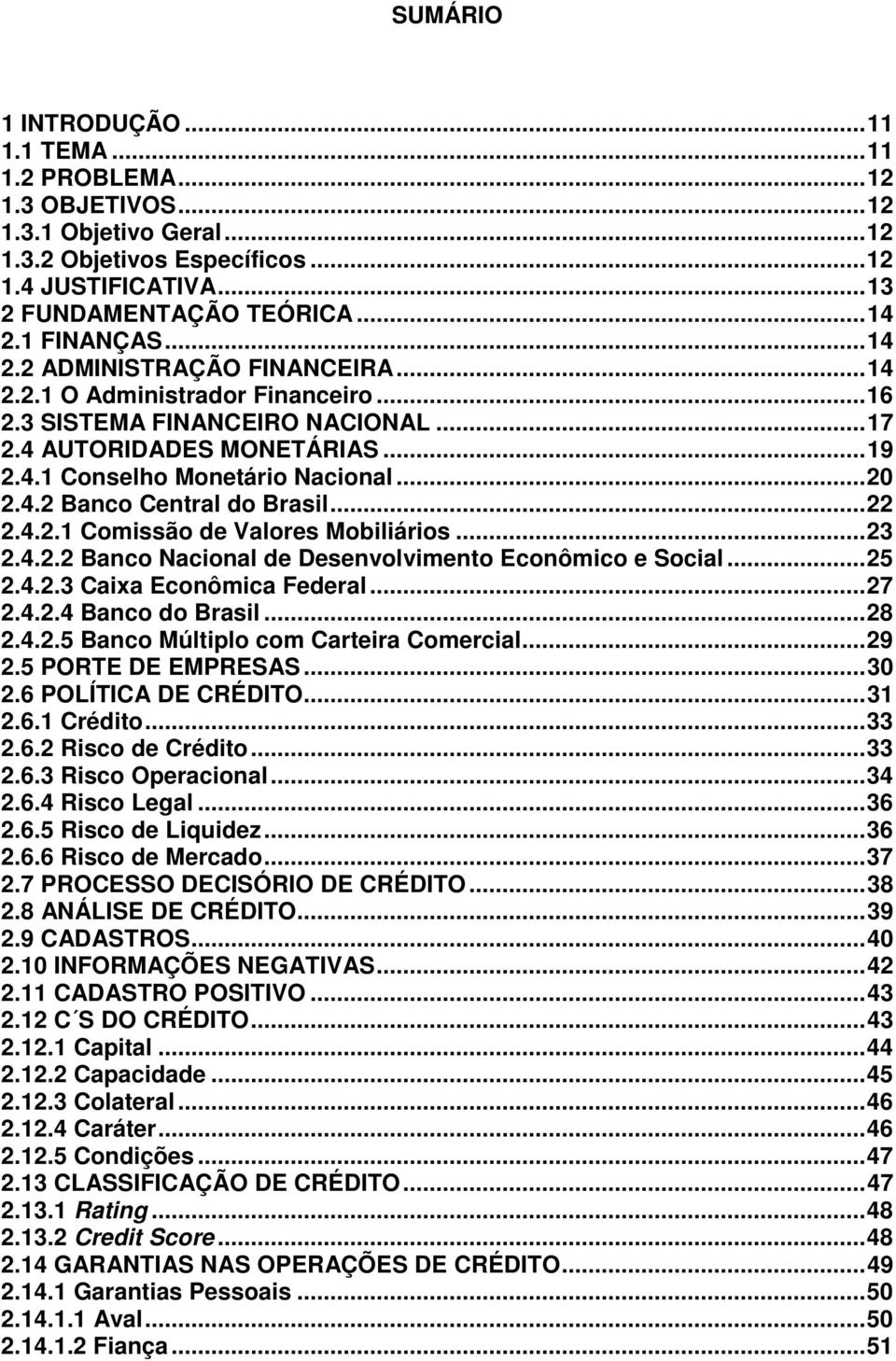 .. 20 2.4.2 Banco Central do Brasil... 22 2.4.2.1 Comissão de Valores Mobiliários... 23 2.4.2.2 Banco Nacional de Desenvolvimento Econômico e Social... 25 2.4.2.3 Caixa Econômica Federal... 27 2.4.2.4 Banco do Brasil.