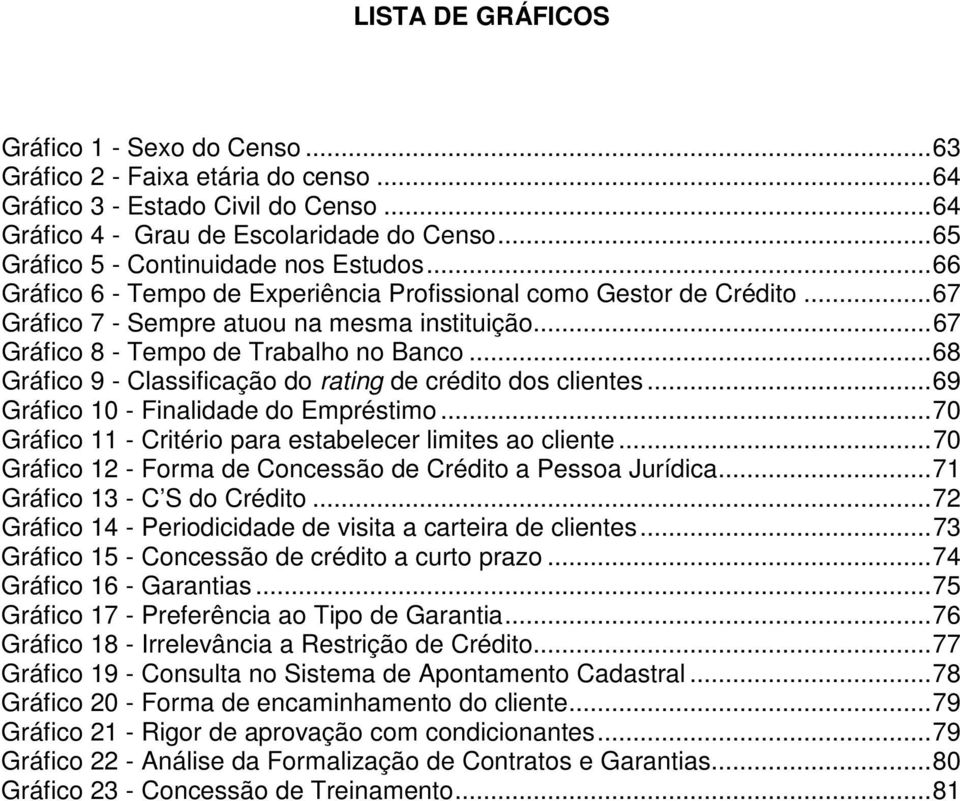 .. 67 Gráfico 8 - Tempo de Trabalho no Banco... 68 Gráfico 9 - Classificação do rating de crédito dos clientes... 69 Gráfico 10 - Finalidade do Empréstimo.