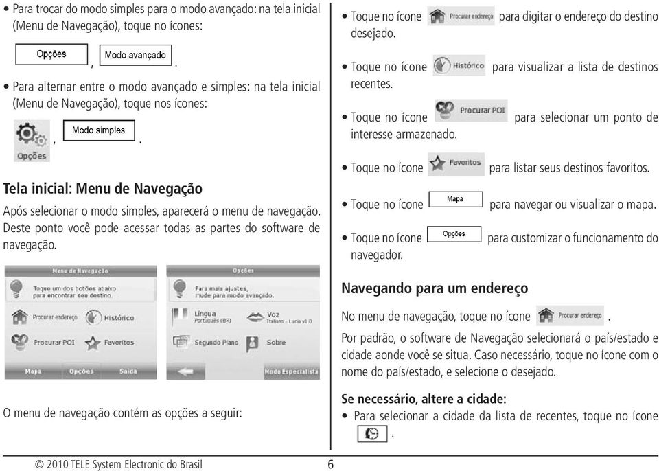 Deste ponto você pode acessar todas as partes do software de navegação. desejado. recentes. interesse armazenado. navegador.