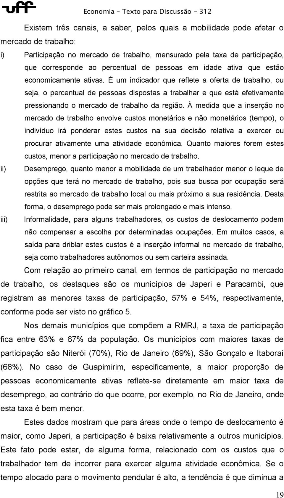 É um indicador que reflete a oferta de trabalho, ou seja, o percentual de pessoas dispostas a trabalhar e que está efetivamente pressionando o mercado de trabalho da região.