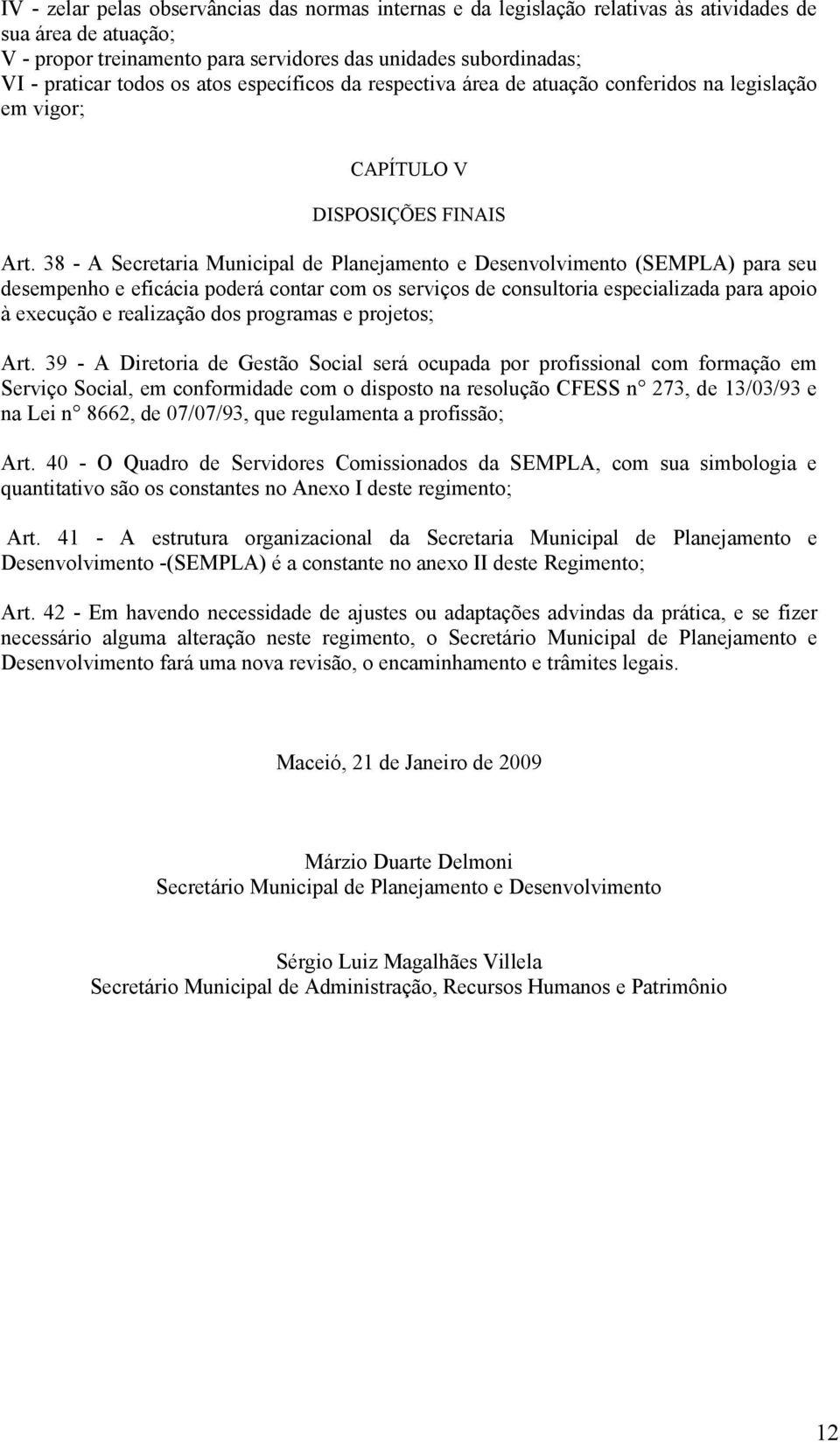 38 - A Secretaria Municipal de Planejamento e Desenvolvimento (SEMPLA) para seu desempenho e eficácia poderá contar com os serviços de consultoria especializada para apoio à execução e realização dos