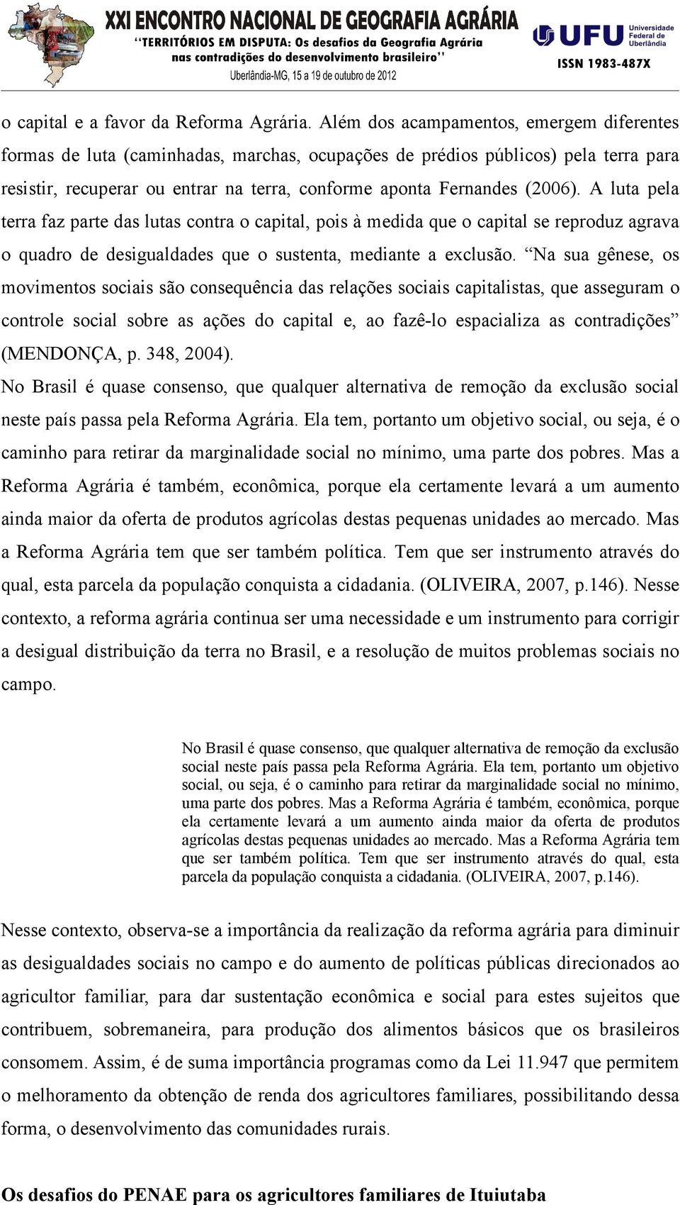 A luta pela terra faz parte das lutas contra o capital, pois à medida que o capital se reproduz agrava o quadro de desigualdades que o sustenta, mediante a exclusão.