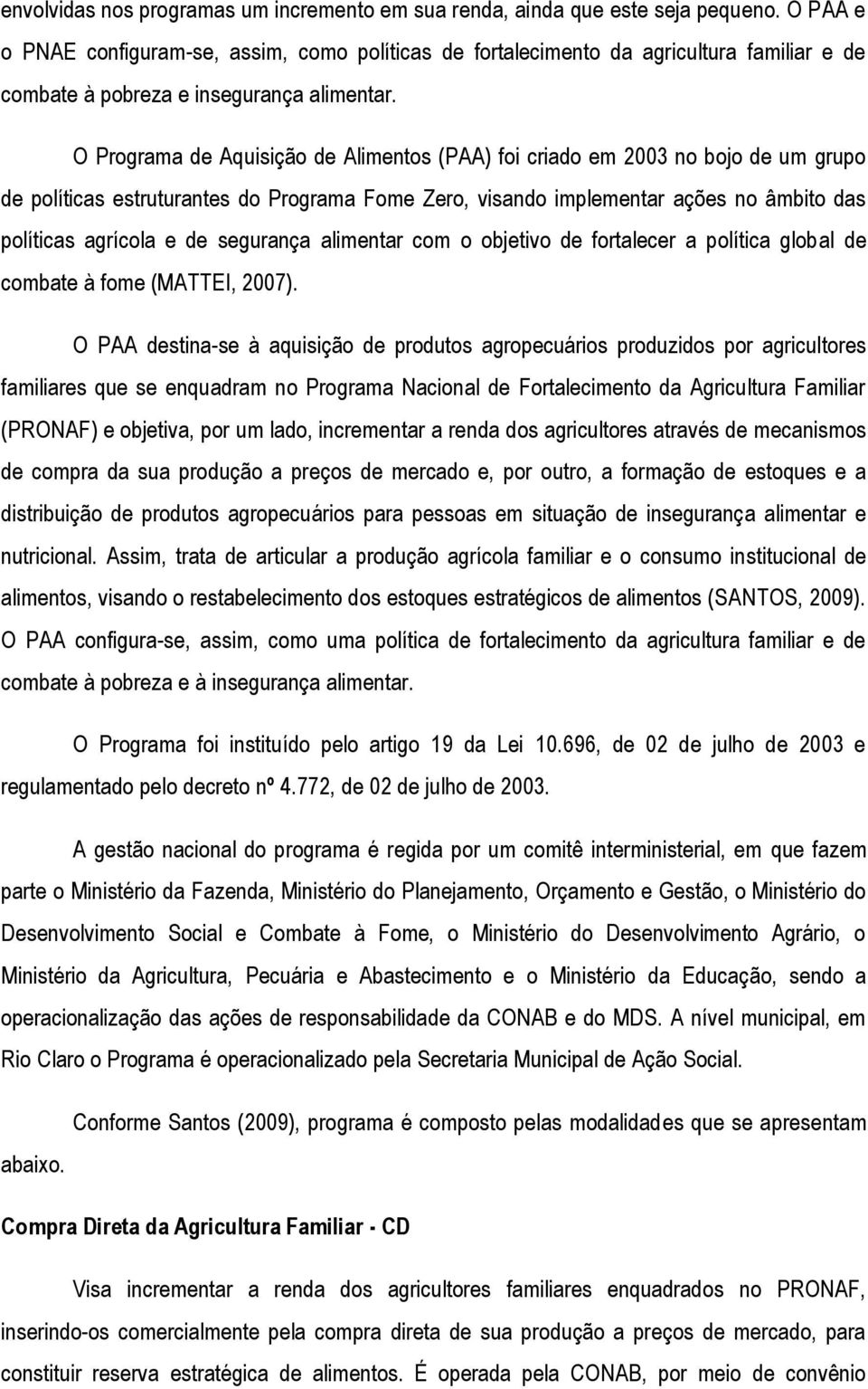 O Programa de Aquisição de Alimentos (PAA) foi criado em 2003 no bojo de um grupo de políticas estruturantes do Programa Fome Zero, visando implementar ações no âmbito das políticas agrícola e de