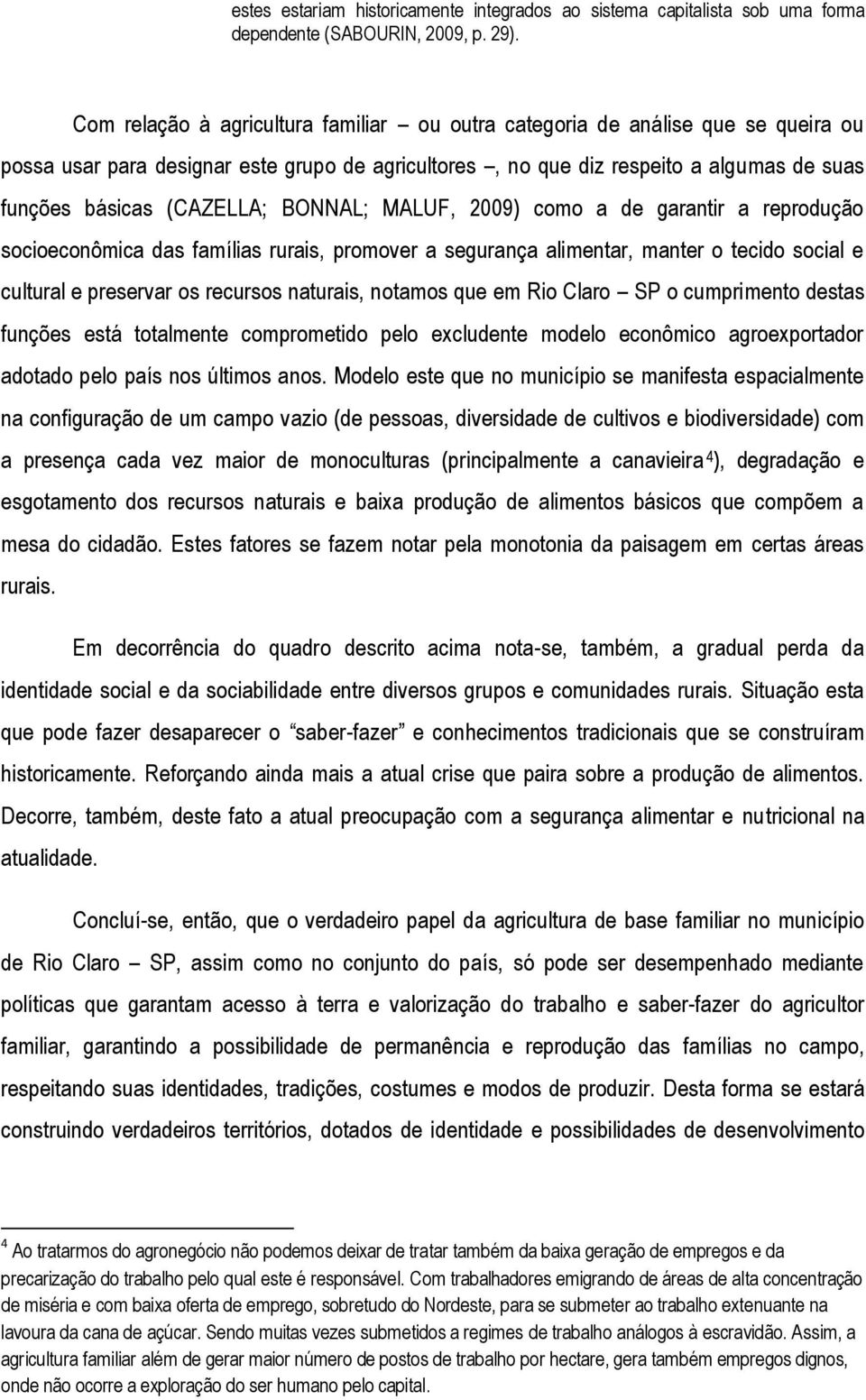 BONNAL; MALUF, 2009) como a de garantir a reprodução socioeconômica das famílias rurais, promover a segurança alimentar, manter o tecido social e cultural e preservar os recursos naturais, notamos