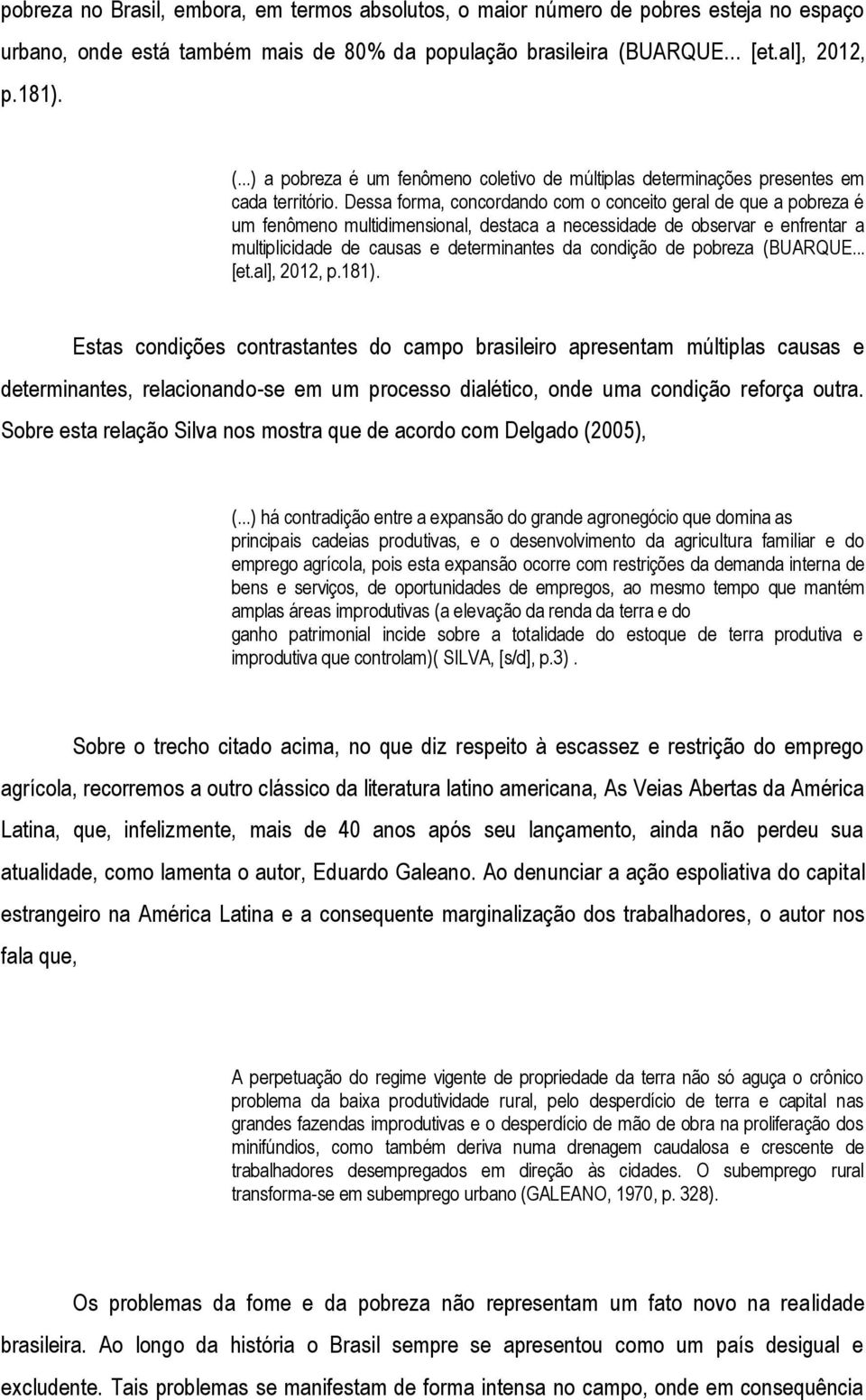 Dessa forma, concordando com o conceito geral de que a pobreza é um fenômeno multidimensional, destaca a necessidade de observar e enfrentar a multiplicidade de causas e determinantes da condição de