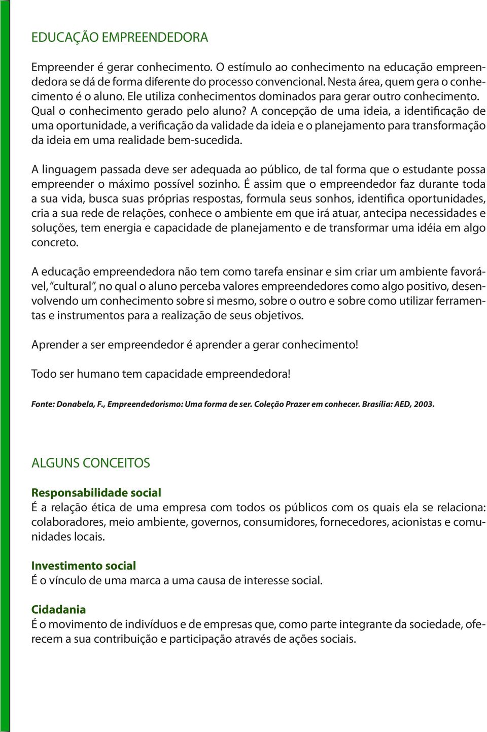 A concepção de uma ideia, a identificação de uma oportunidade, a verificação da validade da ideia e o planejamento para transformação da ideia em uma realidade bem-sucedida.