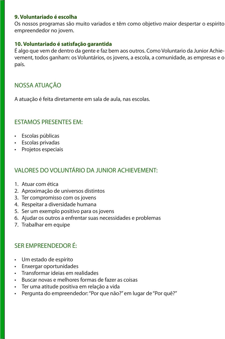 Como Voluntario da Junior Achievement, todos ganham: os Voluntários, os jovens, a escola, a comunidade, as empresas e o país. NOSSA ATUAÇÃO A atuação é feita diretamente em sala de aula, nas escolas.