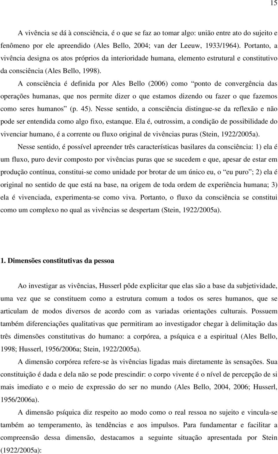 A consciência é definida por Ales Bello (2006) como ponto de convergência das operações humanas, que nos permite dizer o que estamos dizendo ou fazer o que fazemos como seres humanos (p. 45).