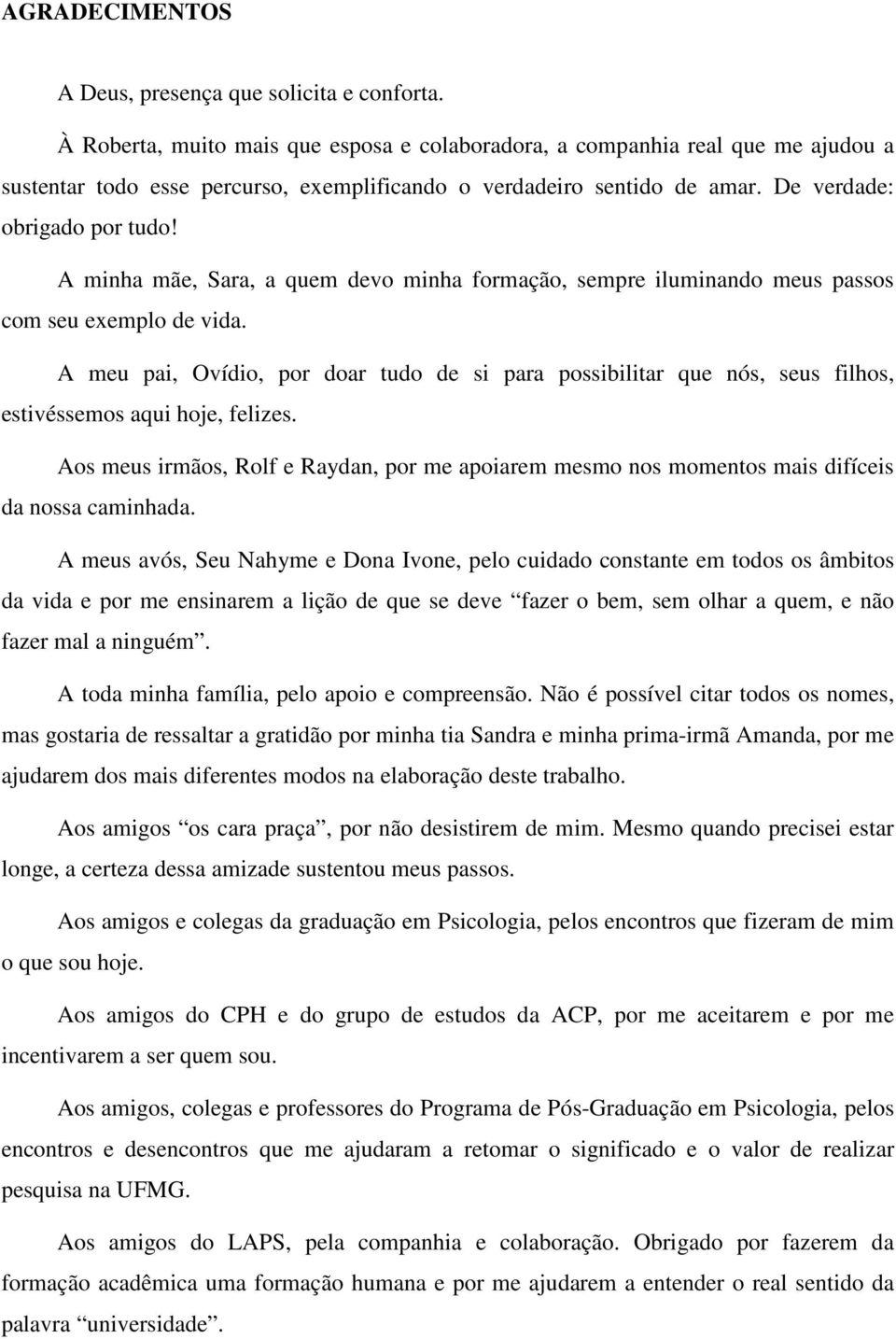 A minha mãe, Sara, a quem devo minha formação, sempre iluminando meus passos com seu exemplo de vida.