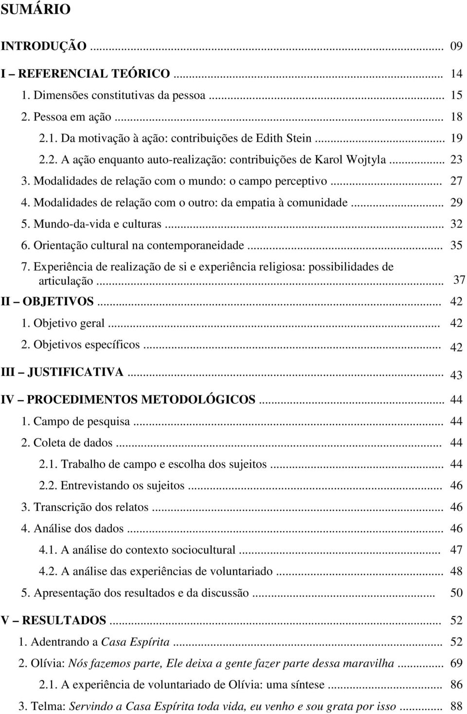 Orientação cultural na contemporaneidade... 35 7. Experiência de realização de si e experiência religiosa: possibilidades de articulação... 37 II OBJETIVOS... 42 1. Objetivo geral... 42 2.