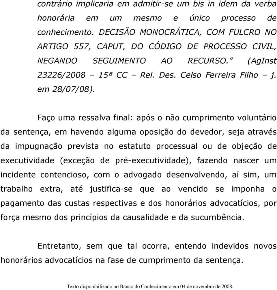 Faço uma ressalva final: após o não cumprimento voluntário da sentença, em havendo alguma oposição do devedor, seja através da impugnação prevista no estatuto processual ou de objeção de