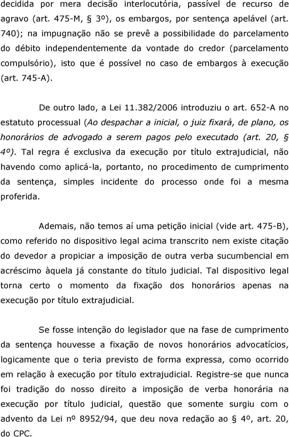 745-A). De outro lado, a Lei 11.382/2006 introduziu o art. 652-A no estatuto processual (Ao despachar a inicial, o juiz fixará, de plano, os honorários de advogado a serem pagos pelo executado (art.