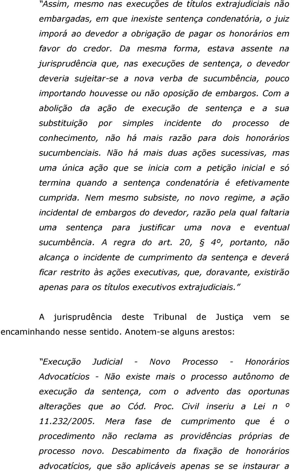 Com a abolição da ação de execução de sentença e a sua substituição por simples incidente do processo de conhecimento, não há mais razão para dois honorários sucumbenciais.