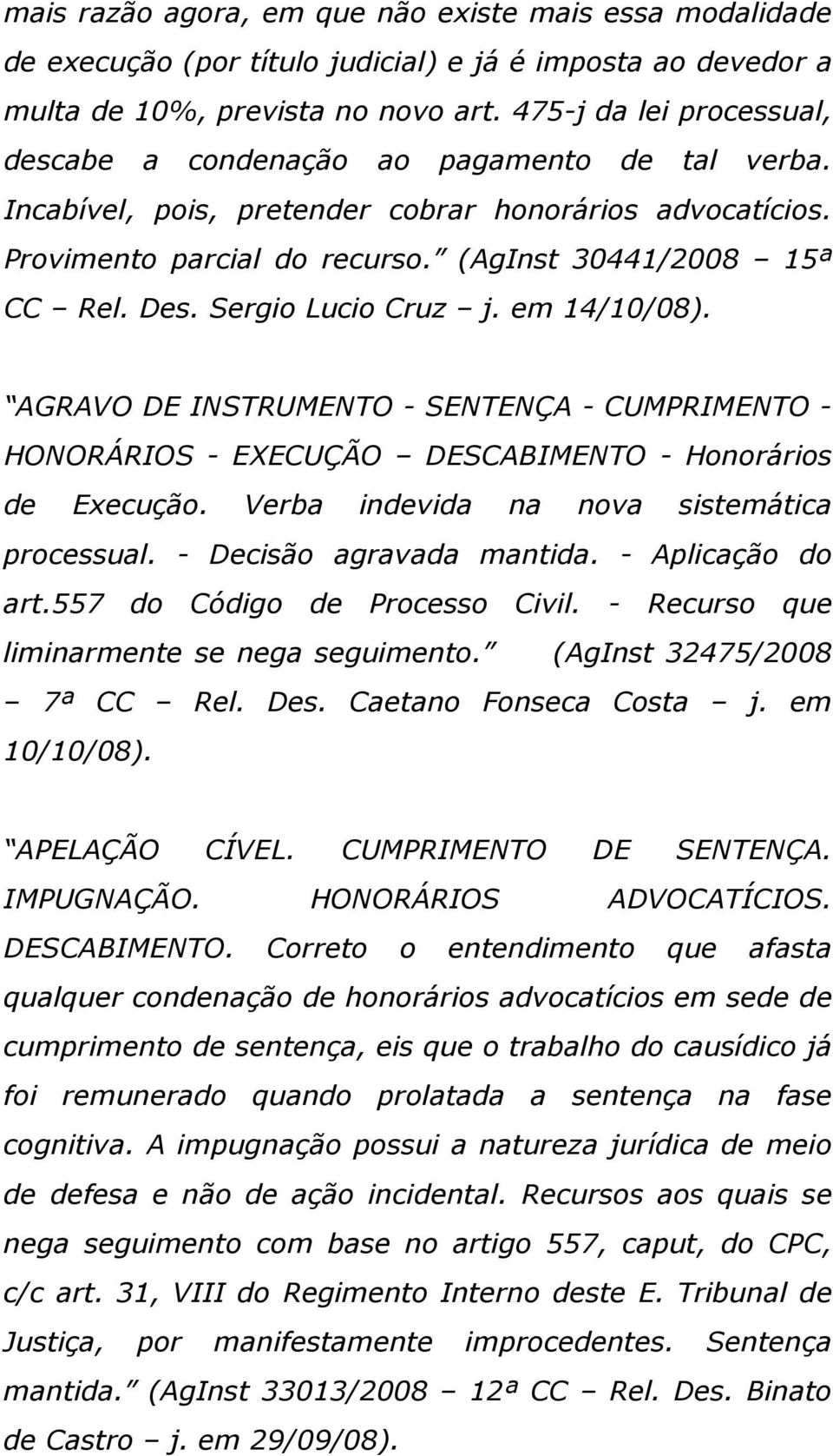 Sergio Lucio Cruz j. em 14/10/08). AGRAVO DE INSTRUMENTO - SENTENÇA - CUMPRIMENTO - HONORÁRIOS - EXECUÇÃO DESCABIMENTO - Honorários de Execução. Verba indevida na nova sistemática processual.