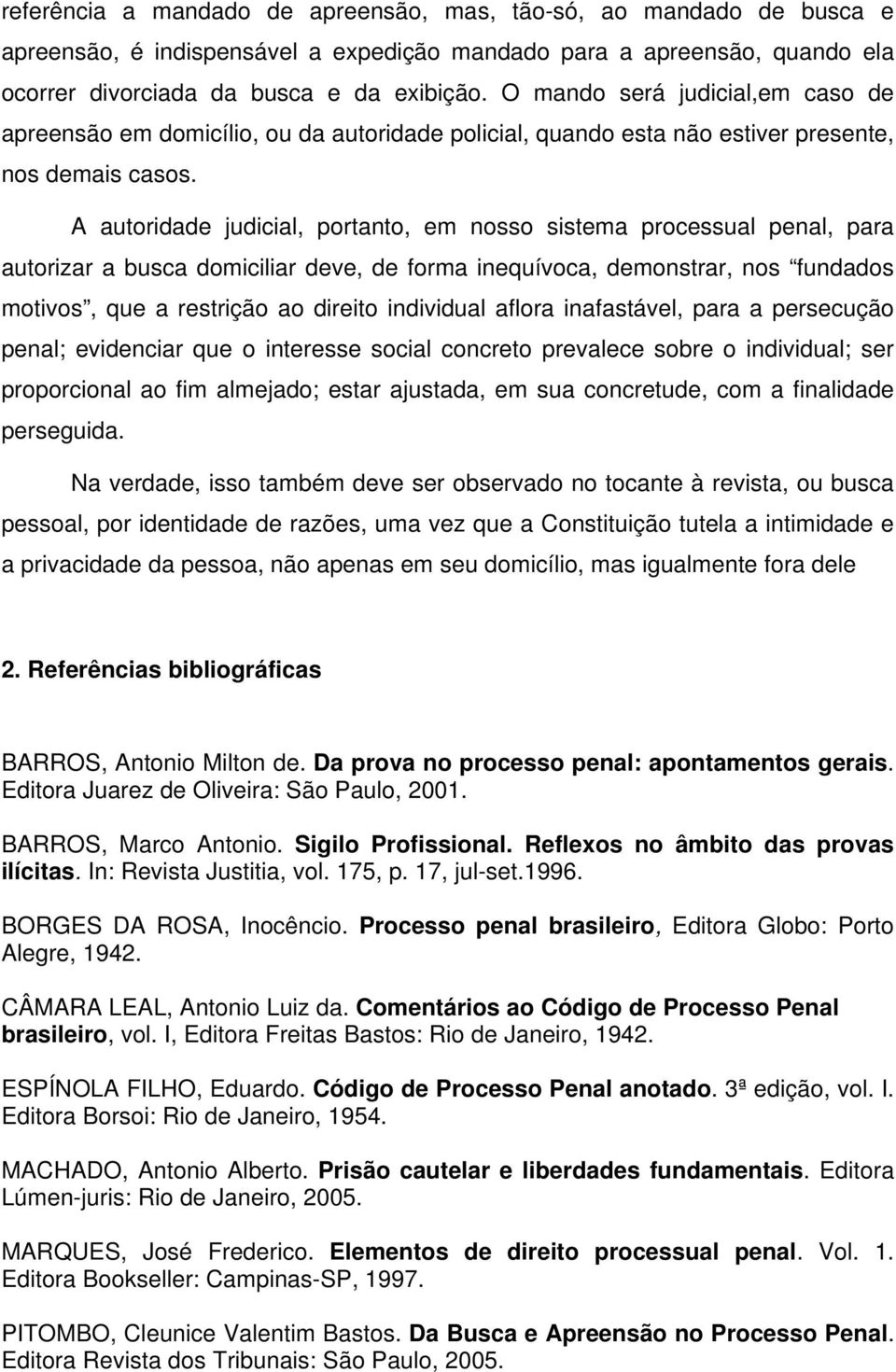 A autoridade judicial, portanto, em nosso sistema processual penal, para autorizar a busca domiciliar deve, de forma inequívoca, demonstrar, nos fundados motivos, que a restrição ao direito