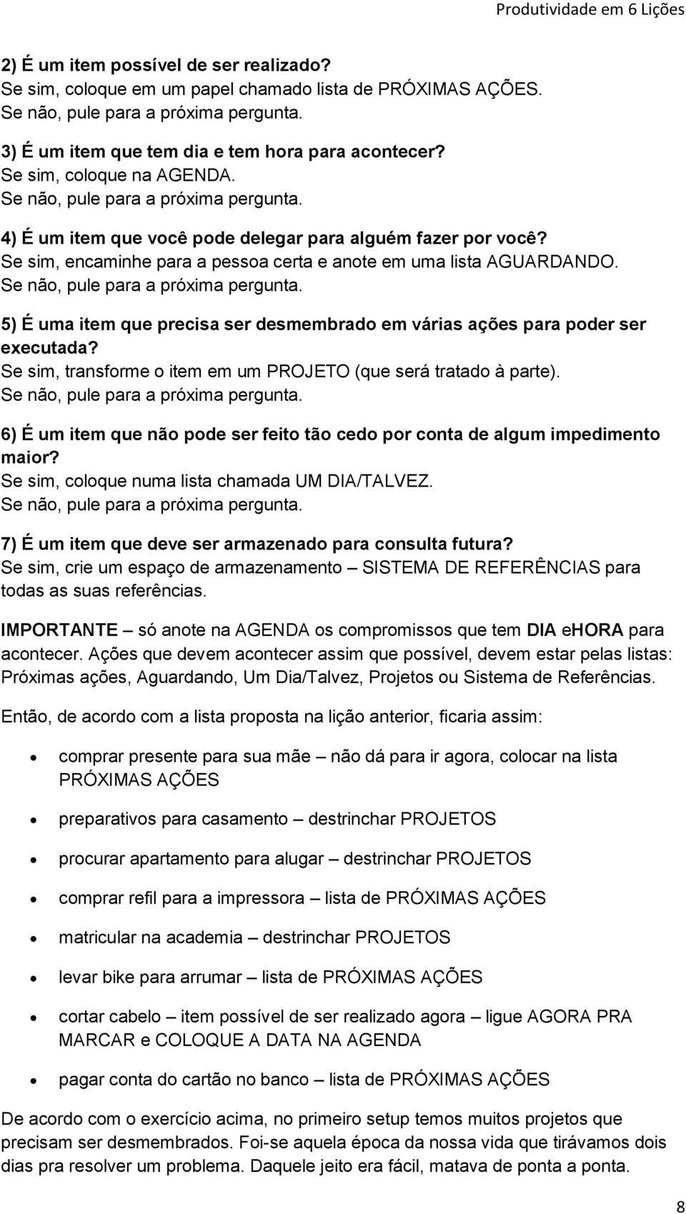 Se não, pule para a próxima pergunta. 5) É uma item que precisa ser desmembrado em várias ações para poder ser executada? Se sim, transforme o item em um PROJETO (que será tratado à parte).