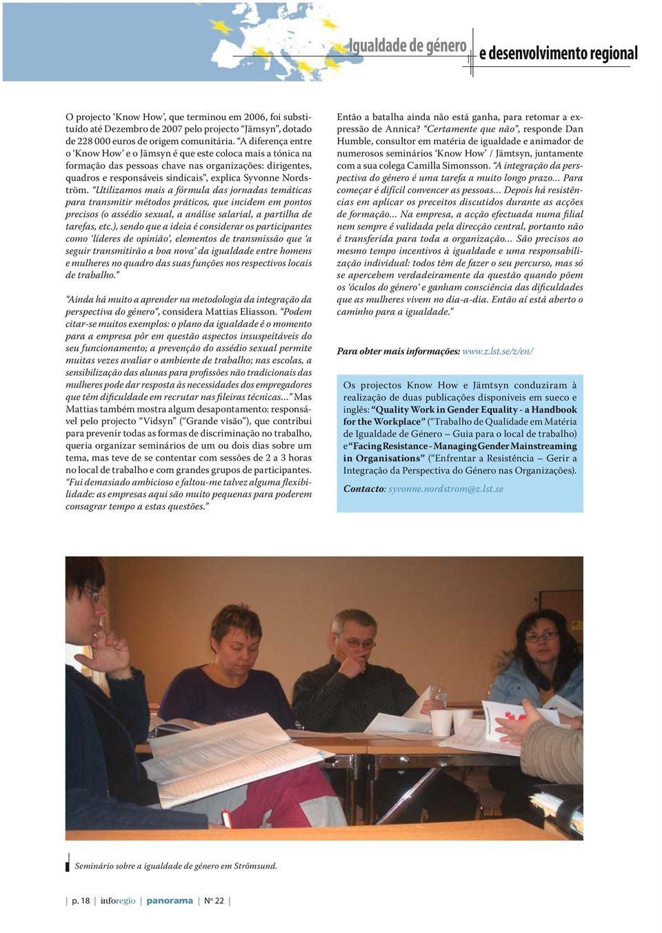 Utilizamos mais a fórmula das jornadas temáticas para transmitir métodos práticos, que incidem em pontos precisos (o assédio sexual, a análise salarial, a partilha de tarefas, etc.