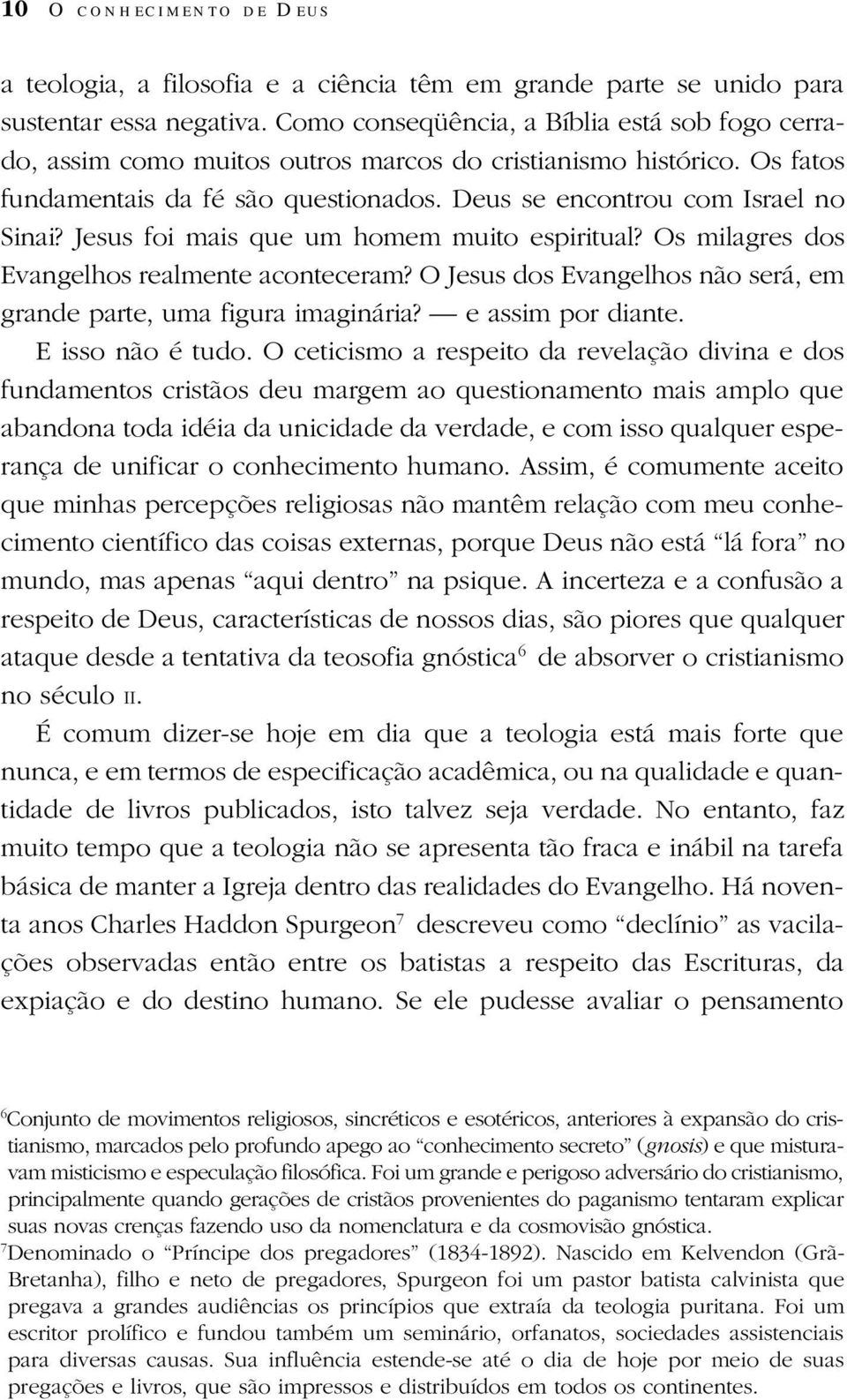 Jesus foi mais que um homem muito espiritual? Os milagres dos Evangelhos realmente aconteceram? O Jesus dos Evangelhos não será, em grande parte, uma figura imaginária? e assim por diante.