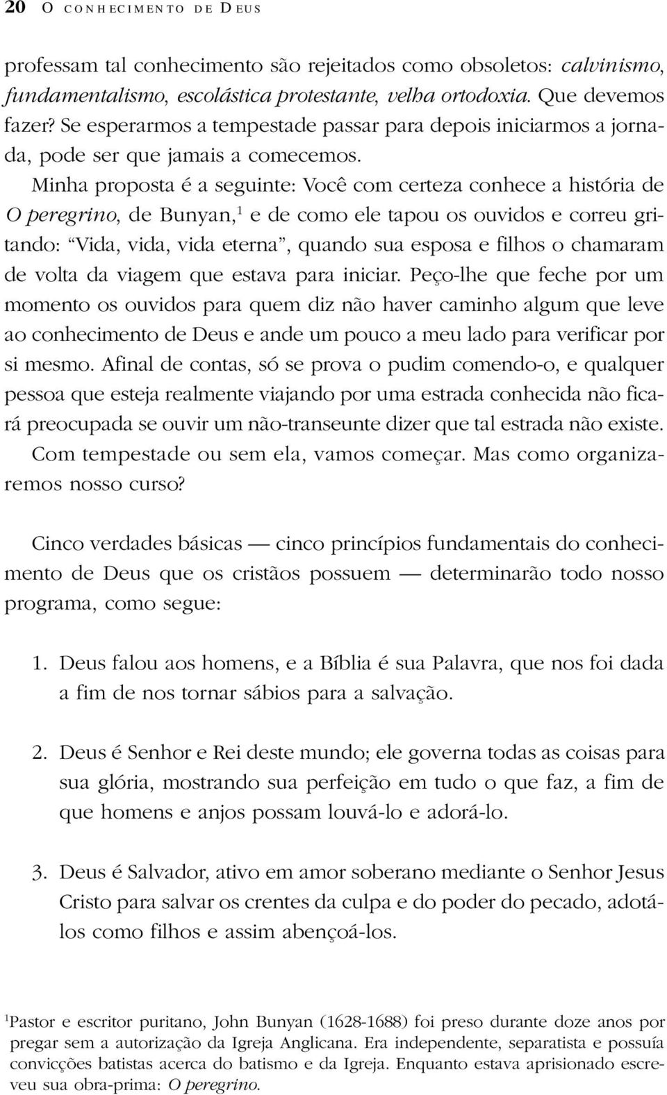 Minha proposta é a seguinte: Você com certeza conhece a história de O peregrino, de Bunyan, 1 e de como ele tapou os ouvidos e correu gritando: Vida, vida, vida eterna, quando sua esposa e filhos o