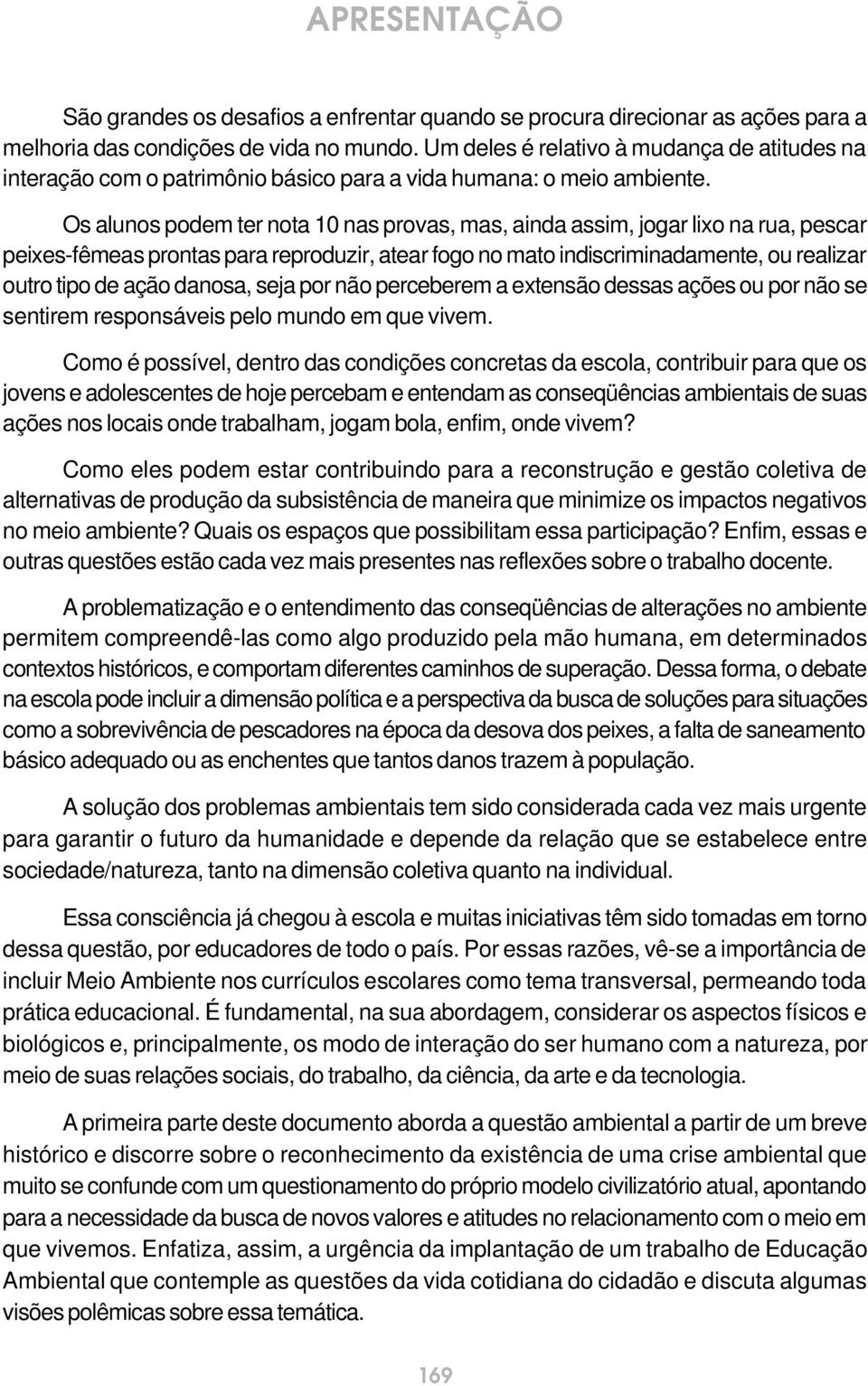 Os alunos podem ter nota 10 nas provas, mas, ainda assim, jogar lixo na rua, pescar peixes-fêmeas prontas para reproduzir, atear fogo no mato indiscriminadamente, ou realizar outro tipo de ação