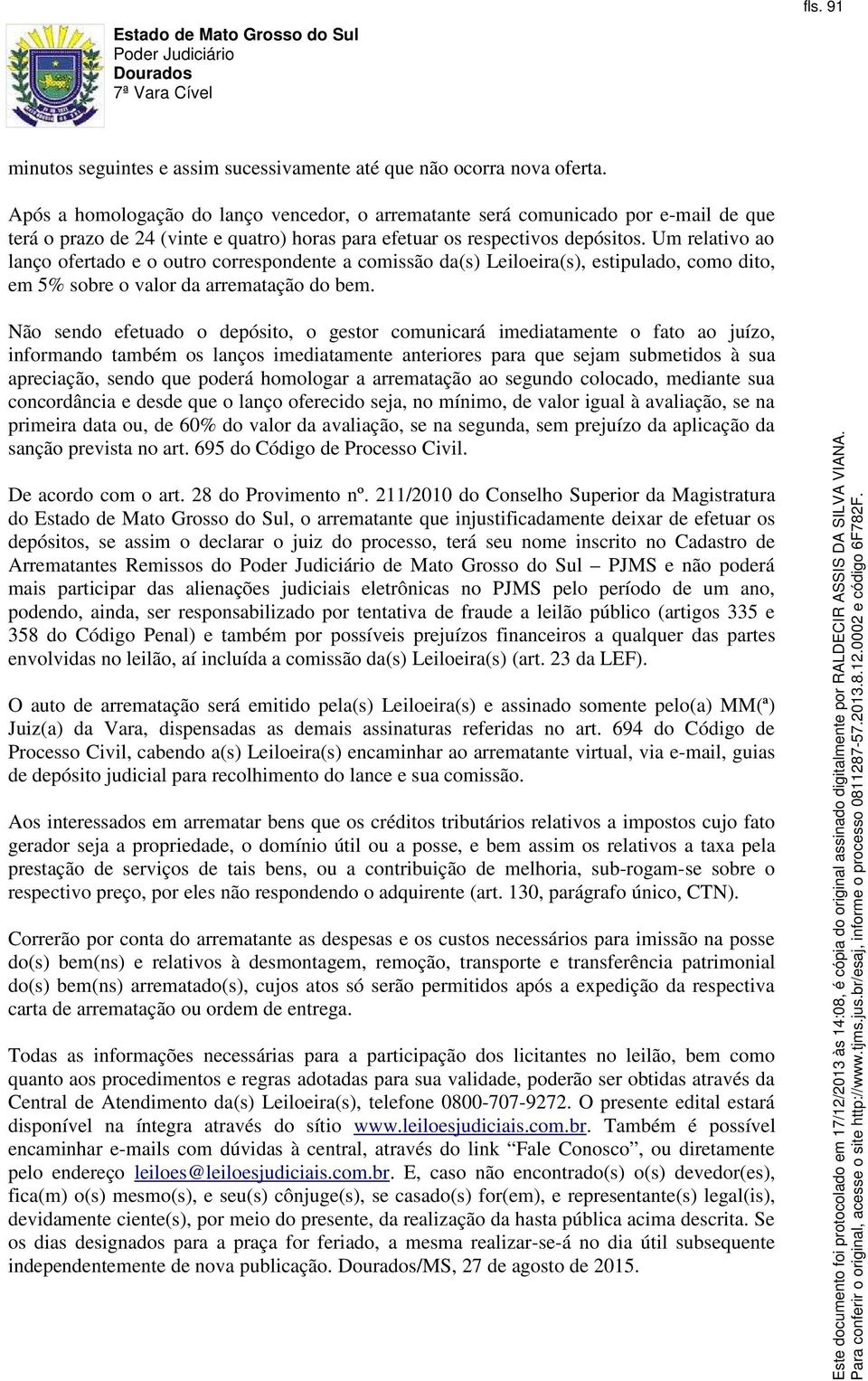 Um relativo ao lanço ofertado e o outro correspondente a comissão da(s) Leiloeira(s), estipulado, como dito, em 5% sobre o valor da arrematação do bem.