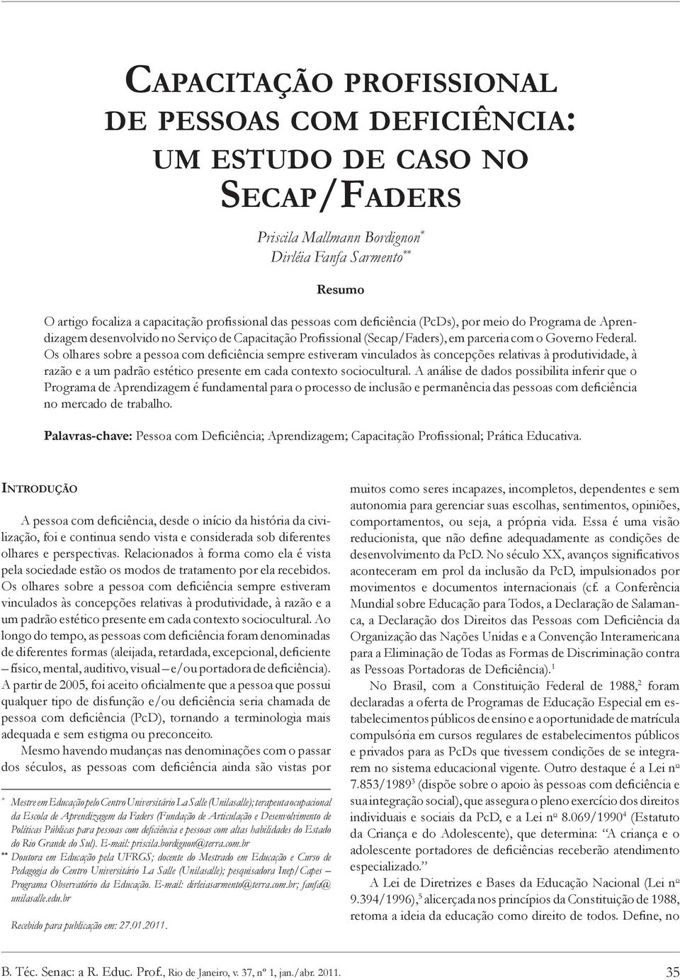 Os olhares sobre a pessoa com deficiência sempre estiveram vinculados às concepções relativas à produtividade, à razão e a um padrão estético presente em cada contexto sociocultural.