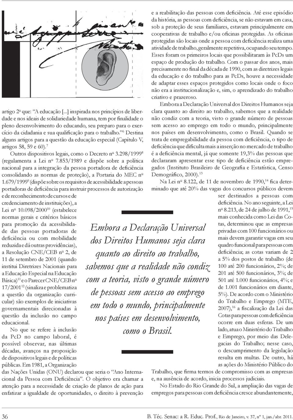 para o trabalho. 6 Destina alguns artigos para a questão da educação especial (Capítulo V, artigos 58, 59 e 60). 7 Outros dispositivos legais, como o Decreto n o 3.298/1999 8 (regulamenta a Lei n o 7.