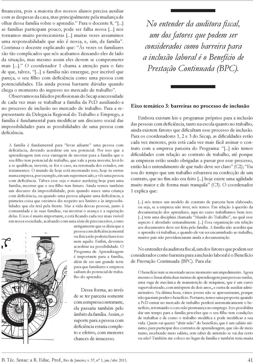 Continua o docente explicando que: Às vezes os familiares são tão complicados que nós acabamos deixando eles de lado da situação, mas mesmo assim eles devem se comprometer mais [...].