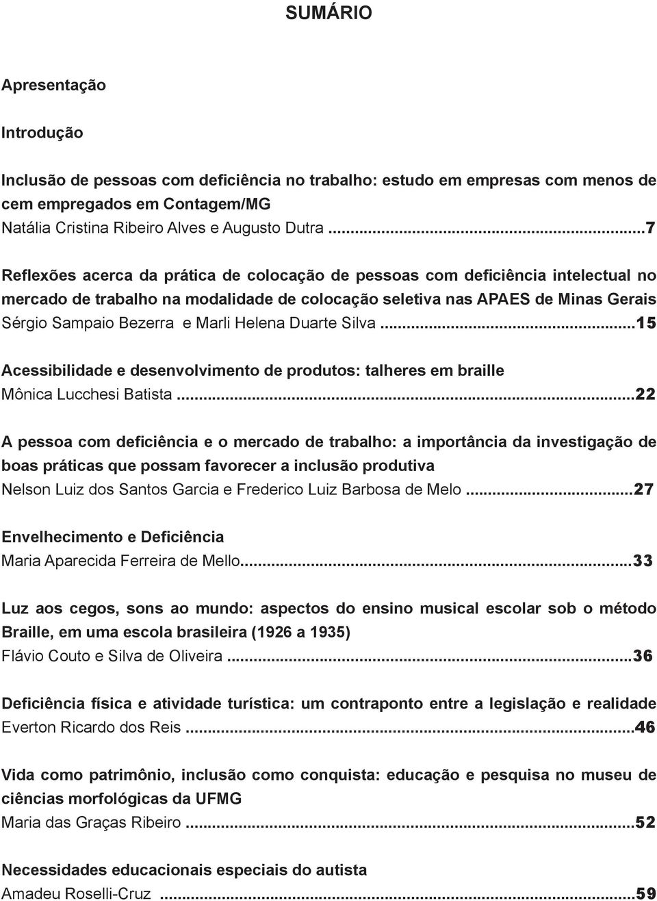 Helena Duarte Silva...15 Acessibilidade e desenvolvimento de produtos: talheres em braille Mônica Lucchesi Batista.