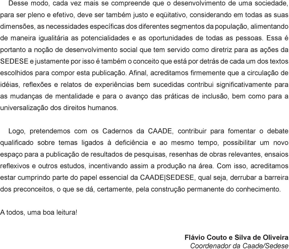 Essa é portanto a noção de desenvolvimento social que tem servido como diretriz para as ações da SEDESE e justamente por isso é também o conceito que está por detrás de cada um dos textos escolhidos