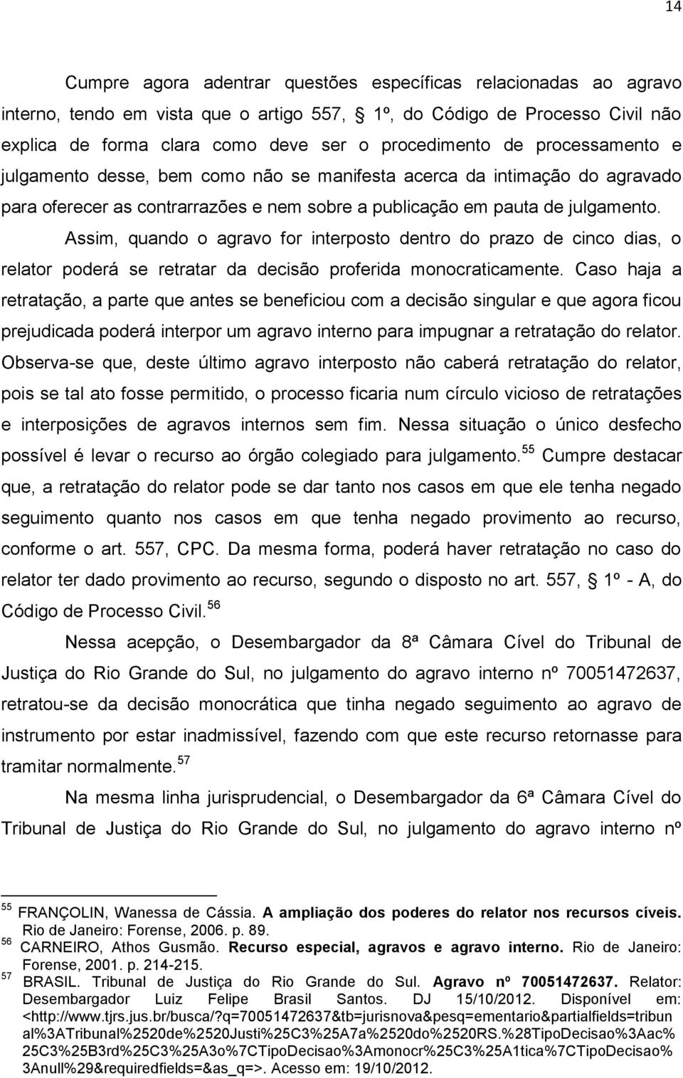 Assim, quando o agravo for interposto dentro do prazo de cinco dias, o relator poderá se retratar da decisão proferida monocraticamente.