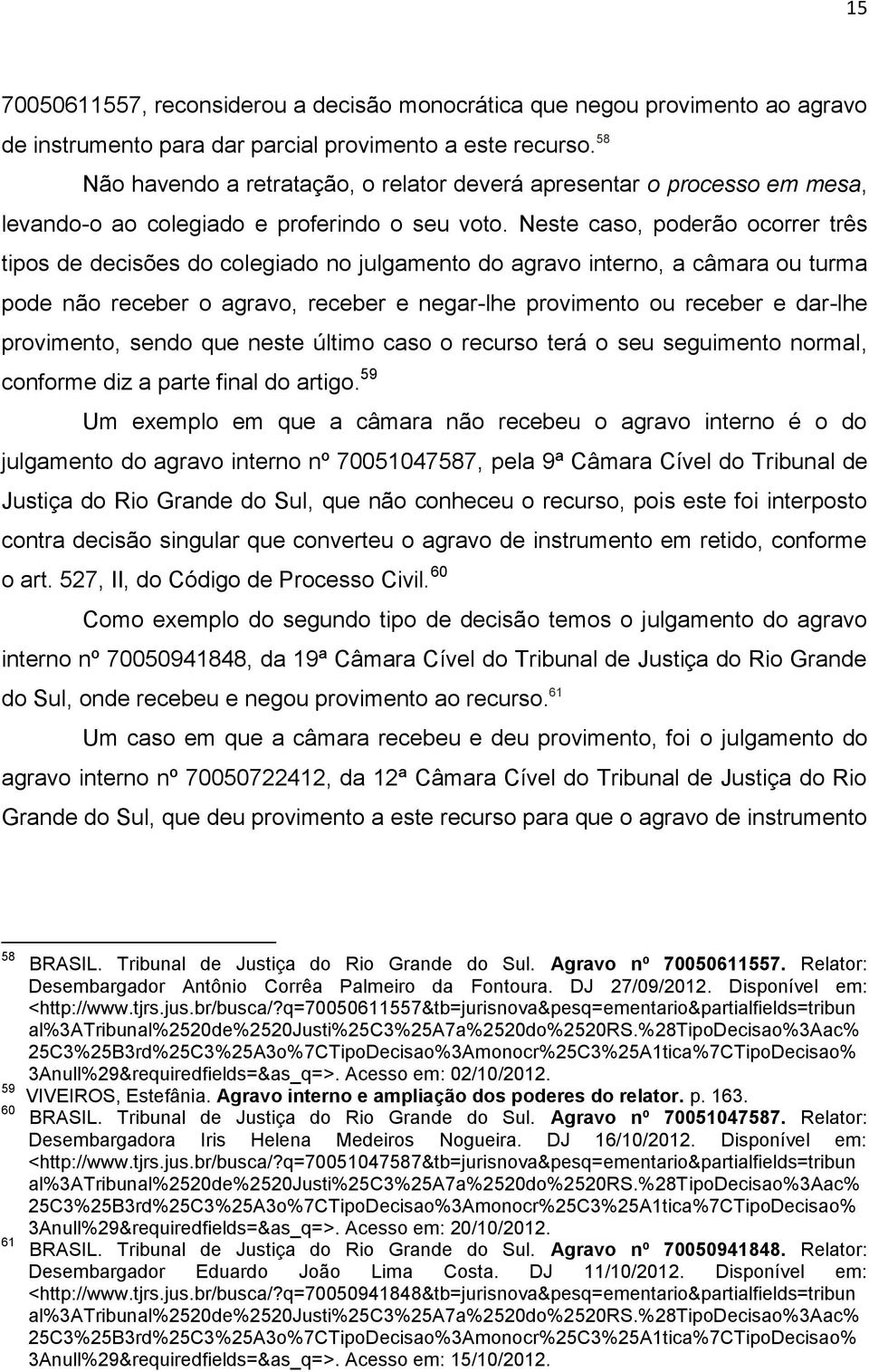 Neste caso, poderão ocorrer três tipos de decisões do colegiado no julgamento do agravo interno, a câmara ou turma pode não receber o agravo, receber e negar-lhe provimento ou receber e dar-lhe