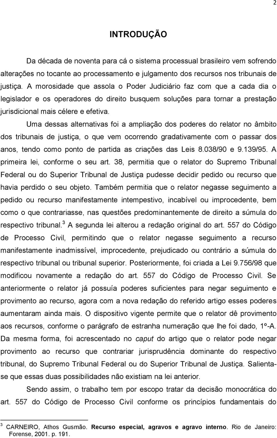 Uma dessas alternativas foi a ampliação dos poderes do relator no âmbito dos tribunais de justiça, o que vem ocorrendo gradativamente com o passar dos anos, tendo como ponto de partida as criações