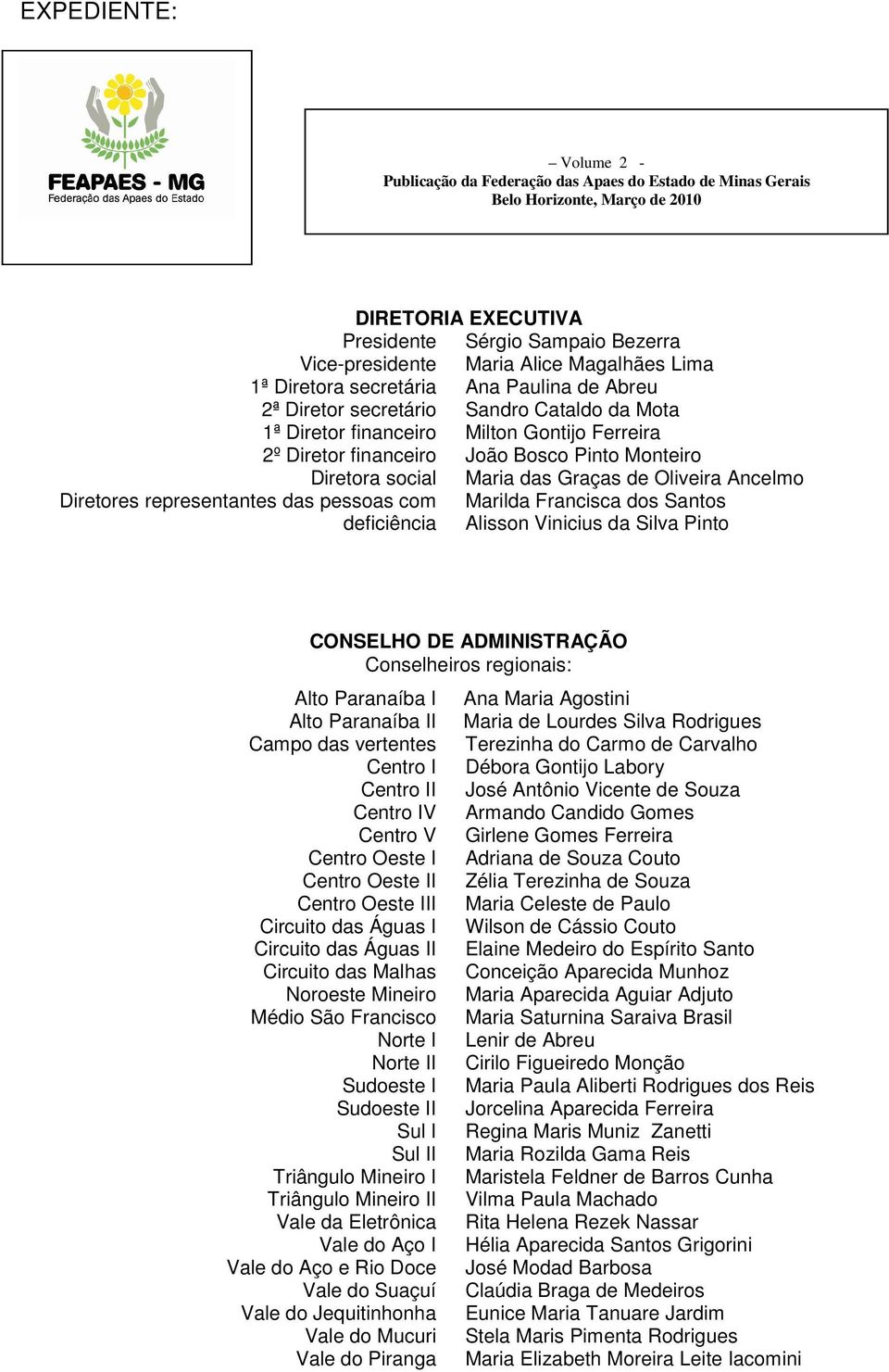 Diretora social Maria das Graças de Oliveira Ancelmo Diretores representantes das pessoas com deficiência Marilda Francisca dos Santos Alisson Vinicius da Silva Pinto CONSELHO DE ADMINISTRAÇÃO