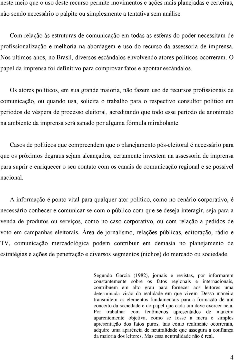 Nos últimos anos, no Brasil, diversos escândalos envolvendo atores políticos ocorreram. O papel da imprensa foi definitivo para comprovar fatos e apontar escândalos.