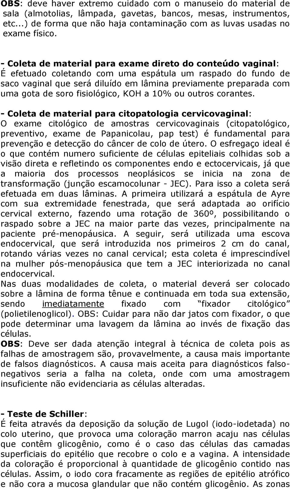 - Coleta de material para exame direto do conteúdo vaginal: É efetuado coletando com uma espátula um raspado do fundo de saco vaginal que será diluído em lâmina previamente preparada com uma gota de