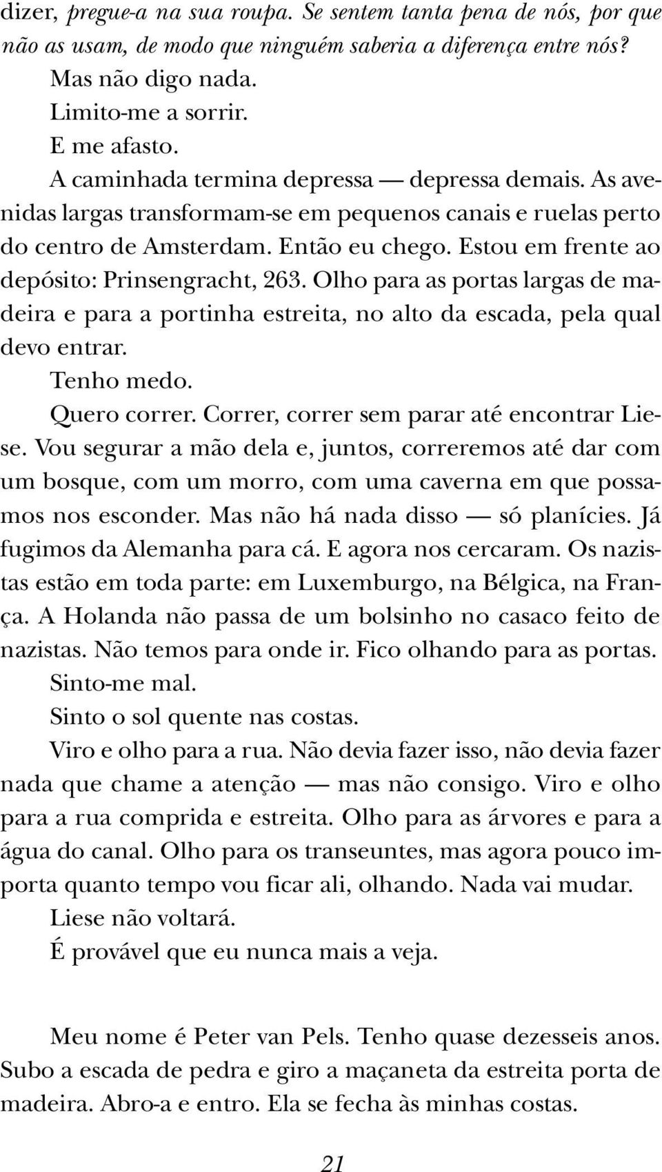 Estou em frente ao depósito: Prinsengracht, 263. Olho para as portas largas de madeira e para a portinha estreita, no alto da escada, pela qual devo entrar. Tenho medo. Quero correr.