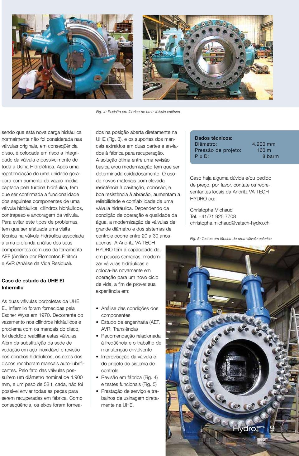 Após uma repotenciação de uma unidade geradora com aumento da vazão média captada pela turbina hidráulica, tem que ser confirmada a funcionalidade dos seguintes componentes de uma válvula hidráulica: