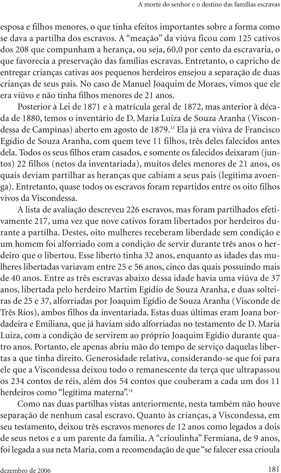 Entretanto, o capricho de entregar crianças cativas aos pequenos herdeiros ensejou a separação de duas crianças de seus pais.