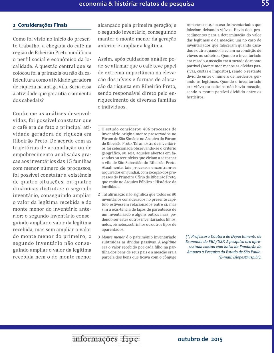 Conforme as análises desenvolvidas, foi possível constatar que o café era de fato a principal atividade geradora de riqueza em Ribeirão Preto.