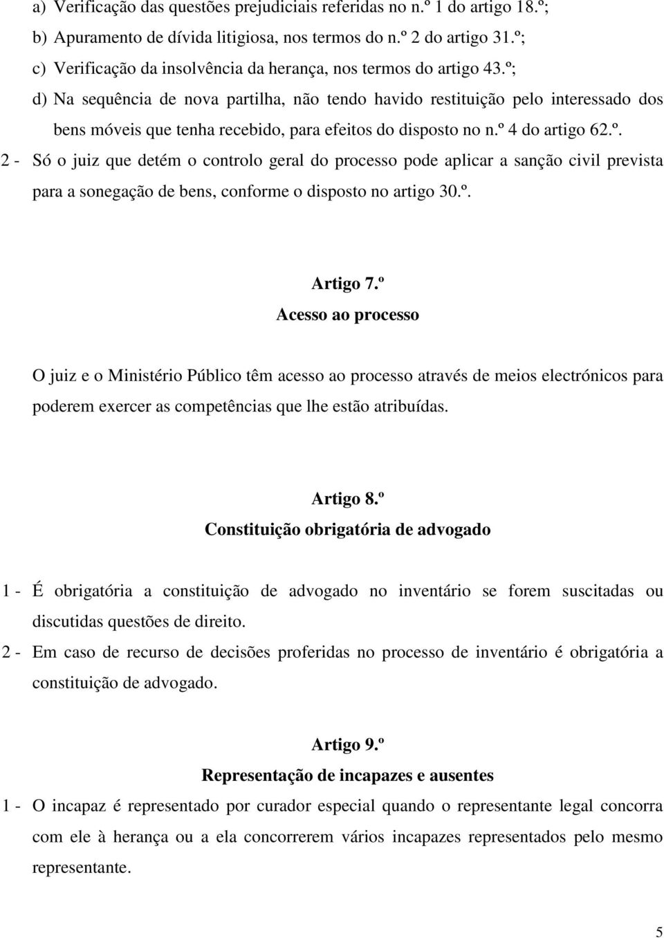 º; d) Na sequência de nova partilha, não tendo havido restituição pelo interessado dos bens móveis que tenha recebido, para efeitos do disposto no n.º 4 do artigo 62.º. 2 - Só o juiz que detém o controlo geral do processo pode aplicar a sanção civil prevista para a sonegação de bens, conforme o disposto no artigo 30.