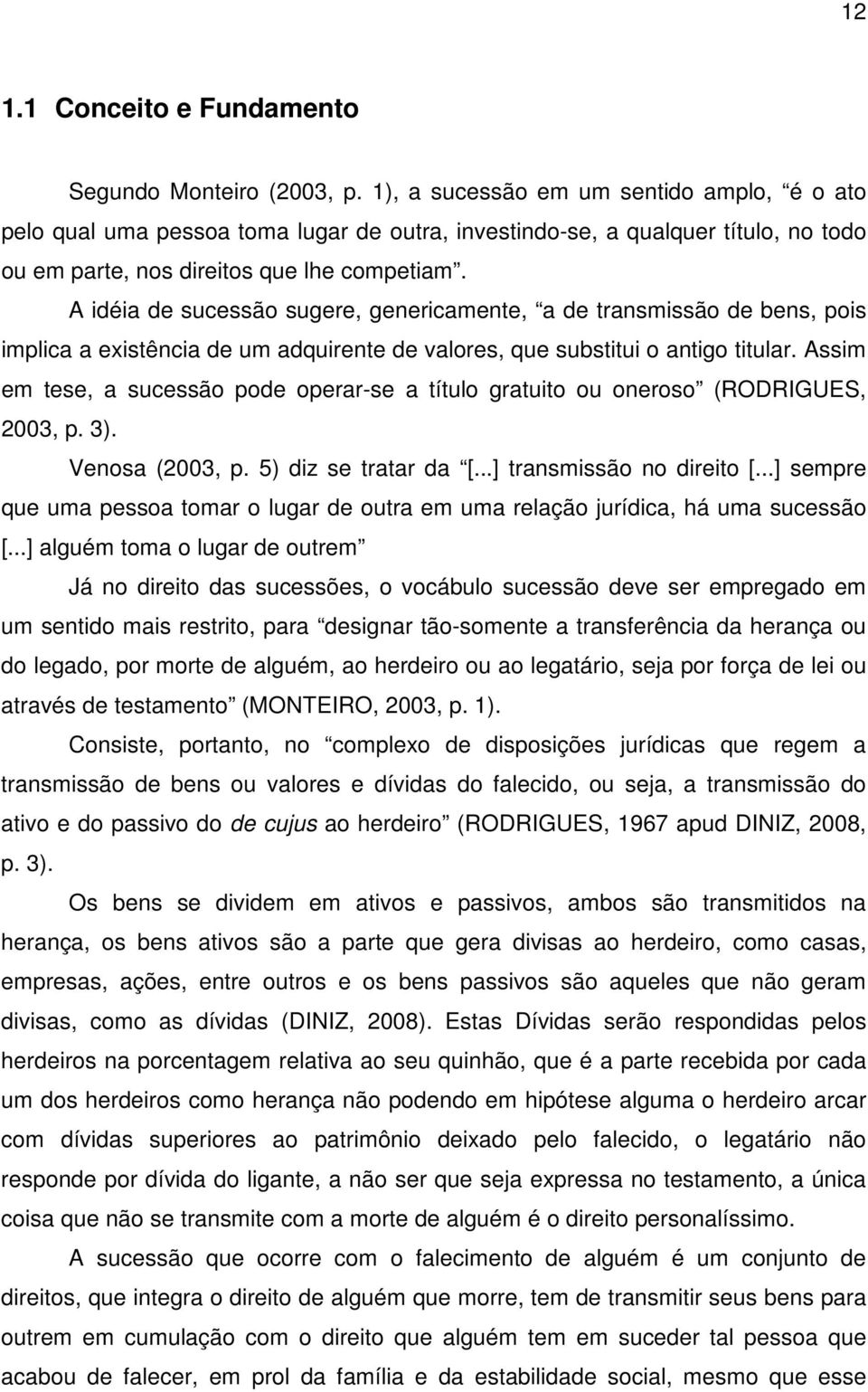 A idéia de sucessão sugere, genericamente, a de transmissão de bens, pois implica a existência de um adquirente de valores, que substitui o antigo titular.