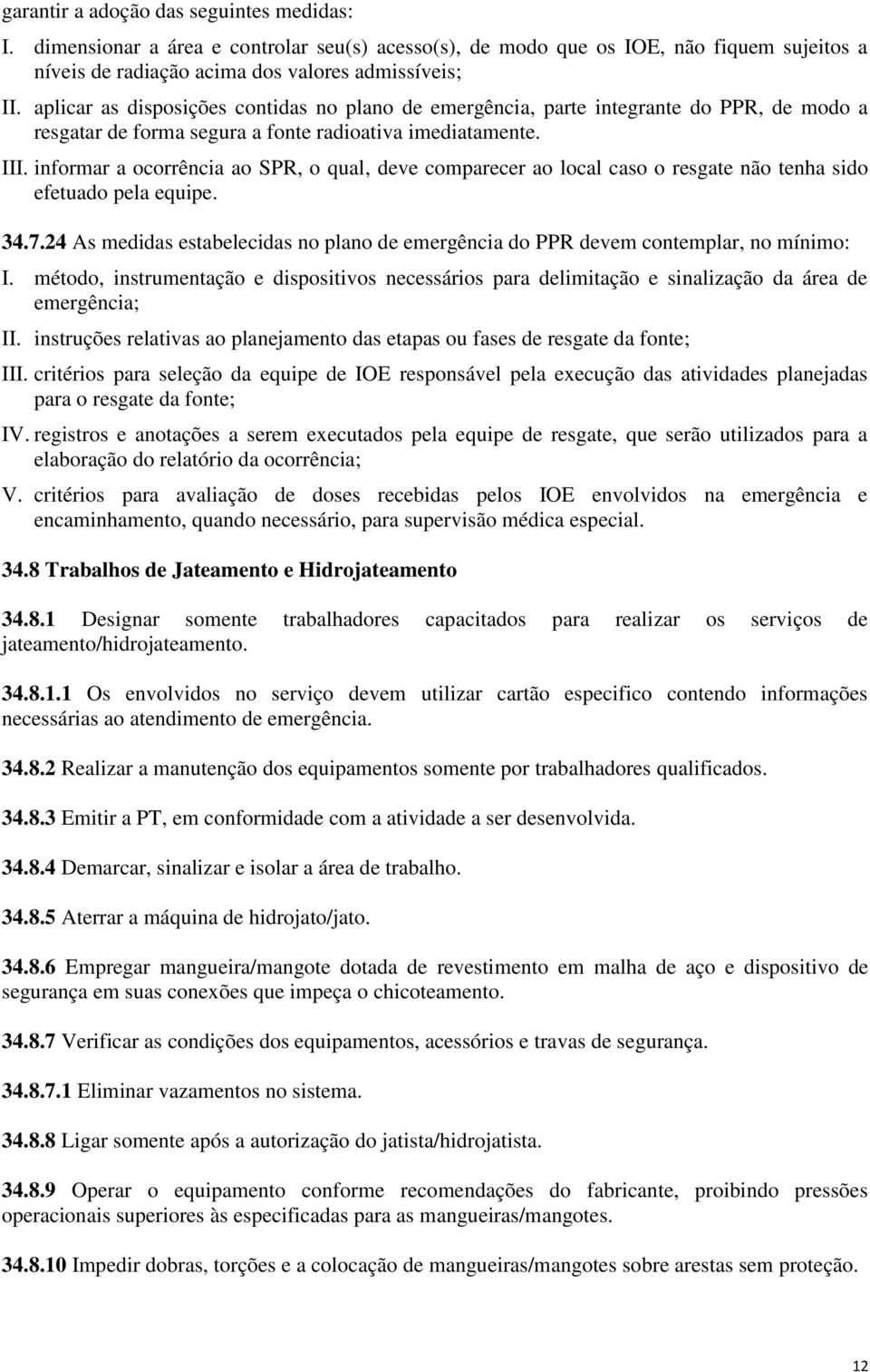 informar a ocorrência ao SPR, o qual, deve comparecer ao local caso o resgate não tenha sido efetuado pela equipe. 34.7.